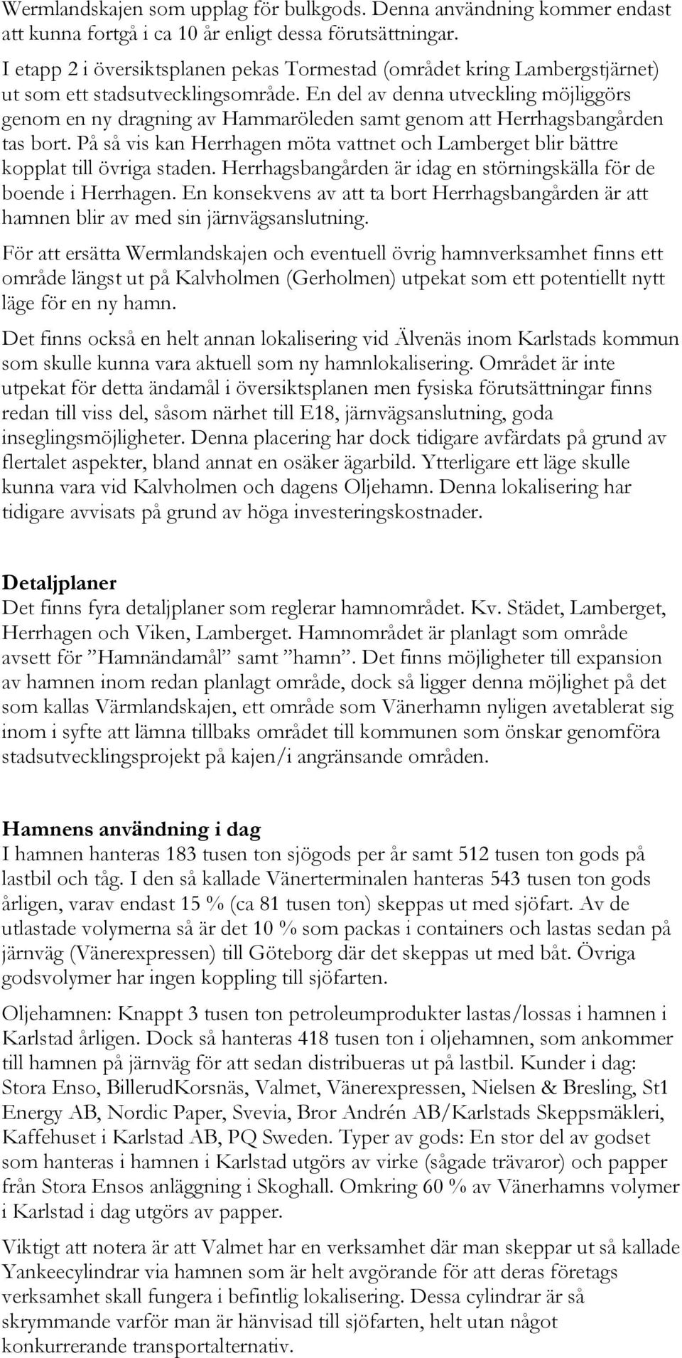 En del av denna utveckling möjliggörs genom en ny dragning av Hammaröleden samt genom att Herrhagsbangården tas bort.