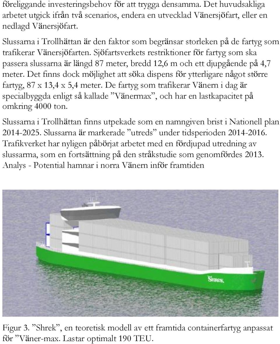 Sjöfartsverkets restriktioner för fartyg som ska passera slussarna är längd 87 meter, bredd 12,6 m och ett djupgående på 4,7 meter.