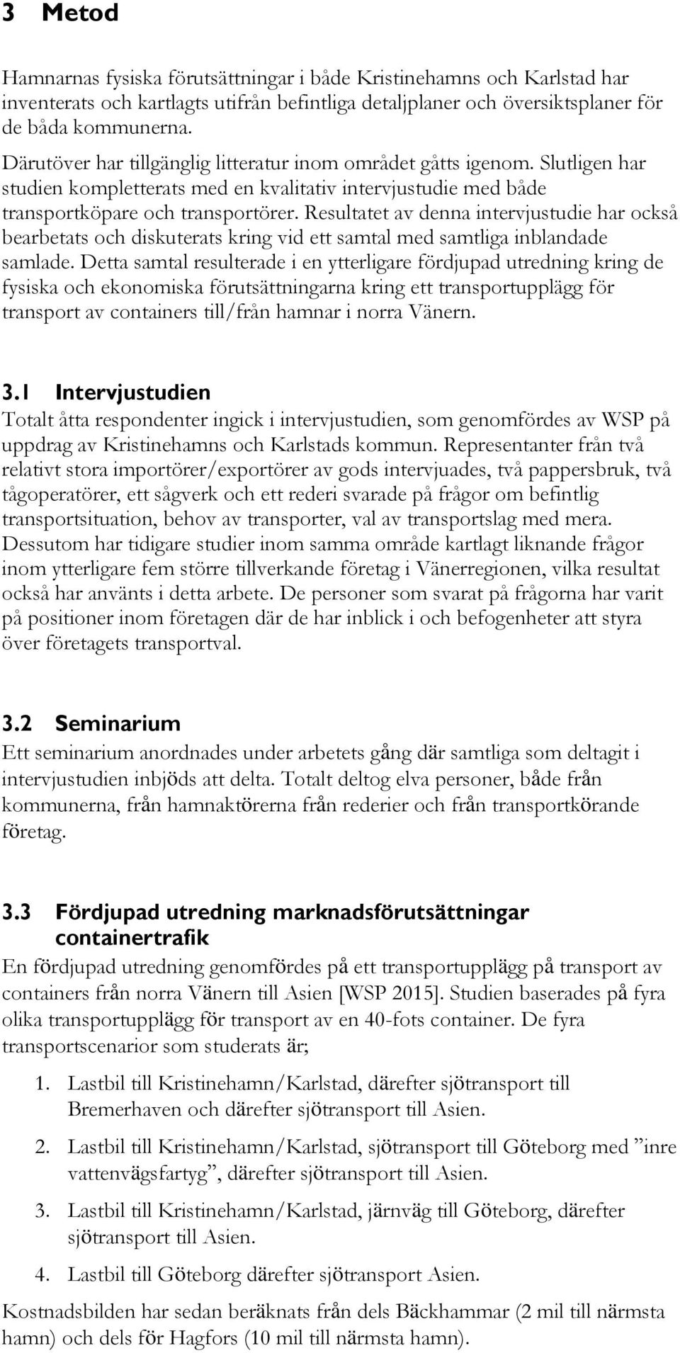 Resultatet av denna intervjustudie har också bearbetats och diskuterats kring vid ett samtal med samtliga inblandade samlade.