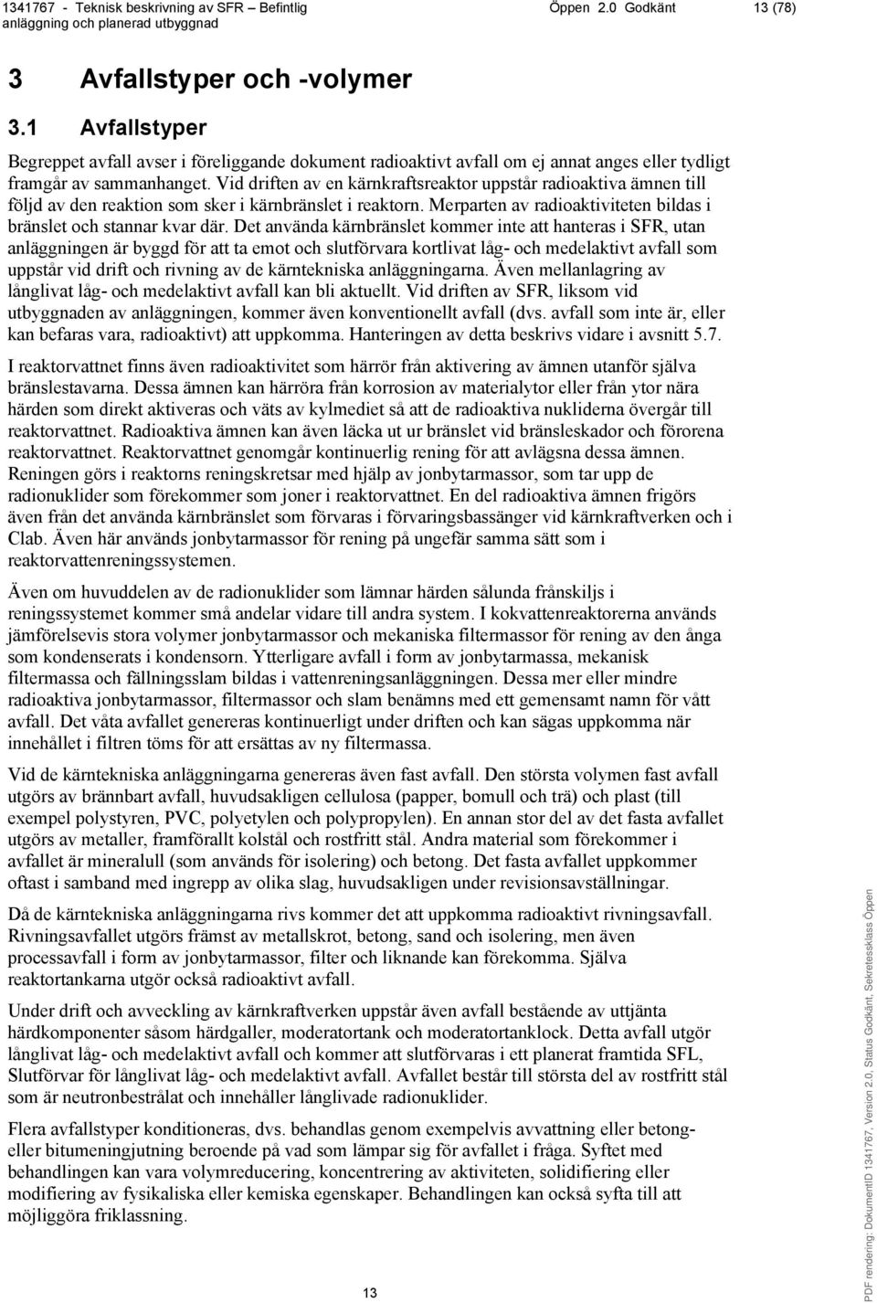 Det använda kärnbränslet kommer inte att hanteras i SFR, utan anläggningen är byggd för att ta emot och slutförvara kortlivat låg- och medelaktivt avfall som uppstår vid drift och rivning av de