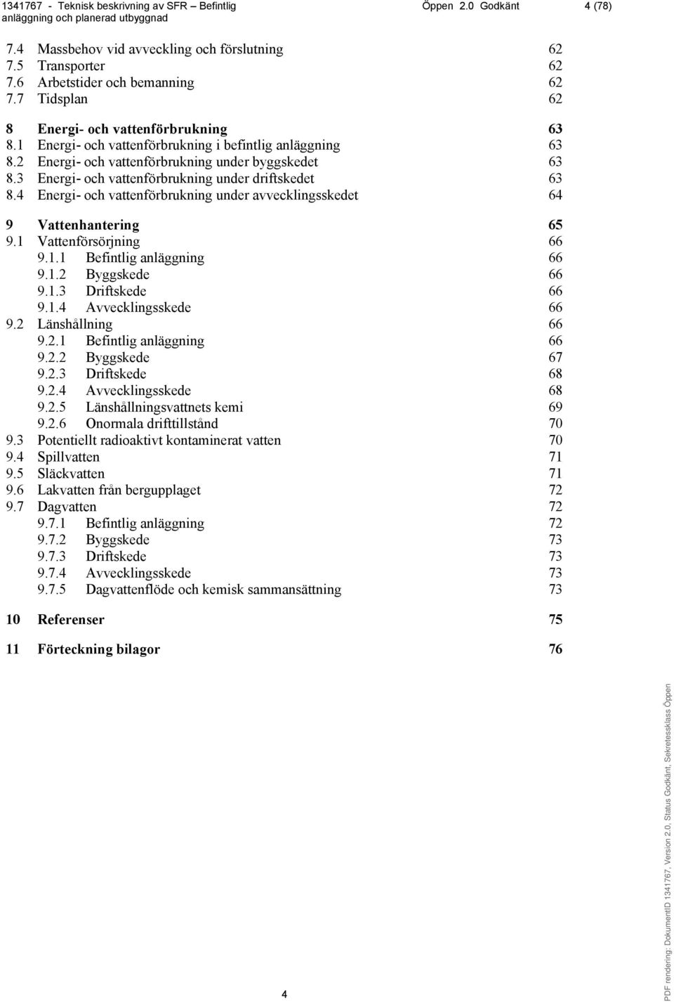 4 Energi- och vattenförbrukning under avvecklingsskedet 64 9 Vattenhantering 65 9.1 Vattenförsörjning 66 9.1.1 Befintlig anläggning 66 9.1.2 Byggskede 66 9.1.3 Driftskede 66 9.1.4 Avvecklingsskede 66 9.