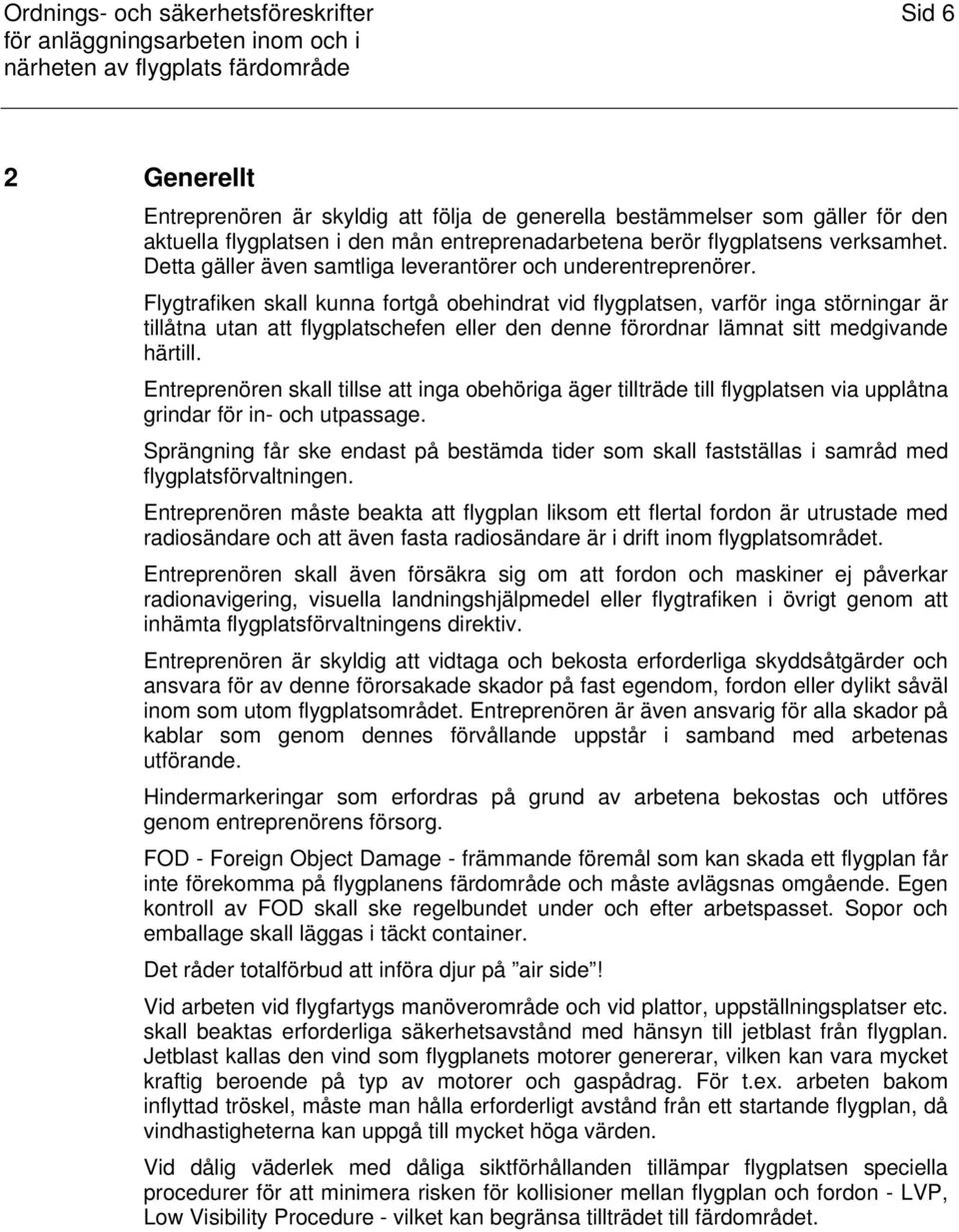 Flygtrafiken skall kunna fortgå obehindrat vid flygplatsen, varför inga störningar är tillåtna utan att flygplatschefen eller den denne förordnar lämnat sitt medgivande härtill.