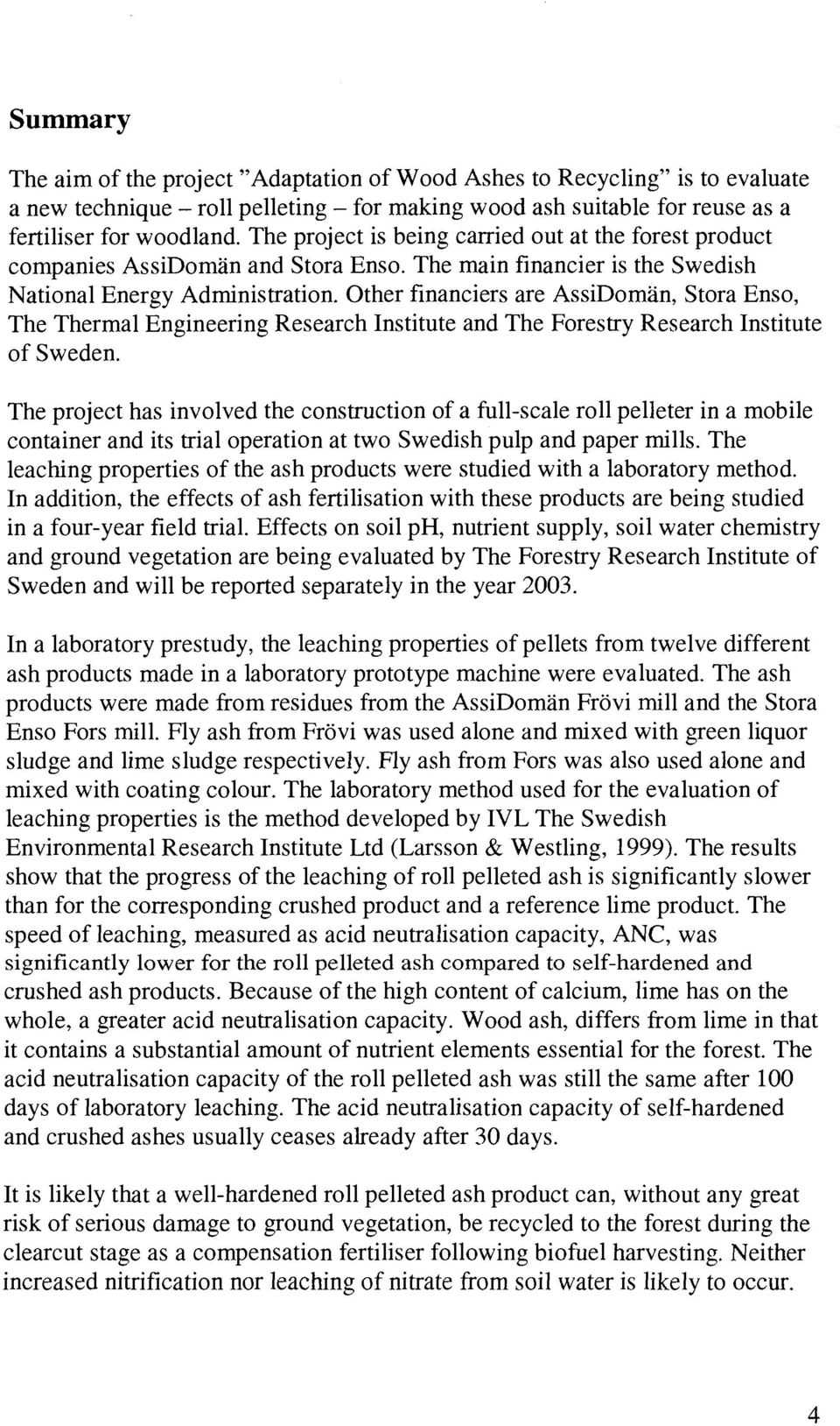 Other financiers are AssiDomän, Stora Enso, The Thermal Engineering Research Institute and The Forestry Research Institute of Sweden.