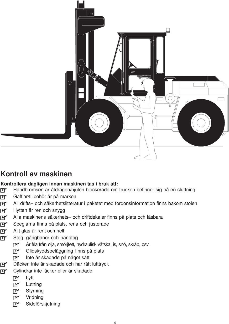 läsbara Speglarna finns på plats, rena och justerade Allt glas är rent och helt Steg, gångbanor och handtag Är fria från olja, smörjfett, hydraulisk vätska, is, snö, skräp, osv.