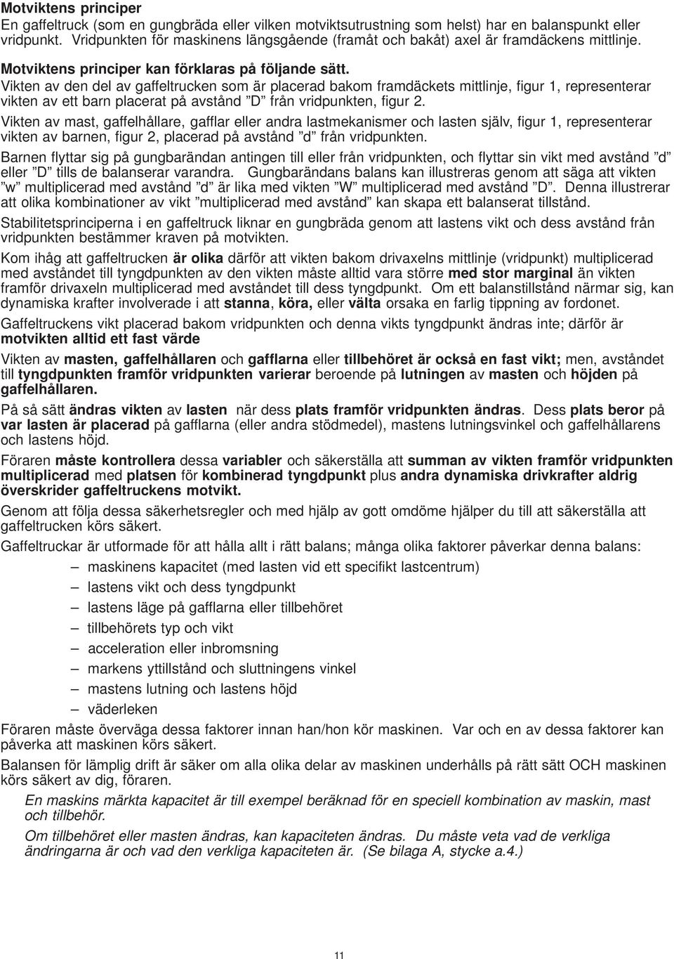 Vikten av den del av gaffeltrucken som är placerad bakom framdäckets mittlinje, figur 1, representerar vikten av ett barn placerat på avstånd D från vridpunkten, figur 2.
