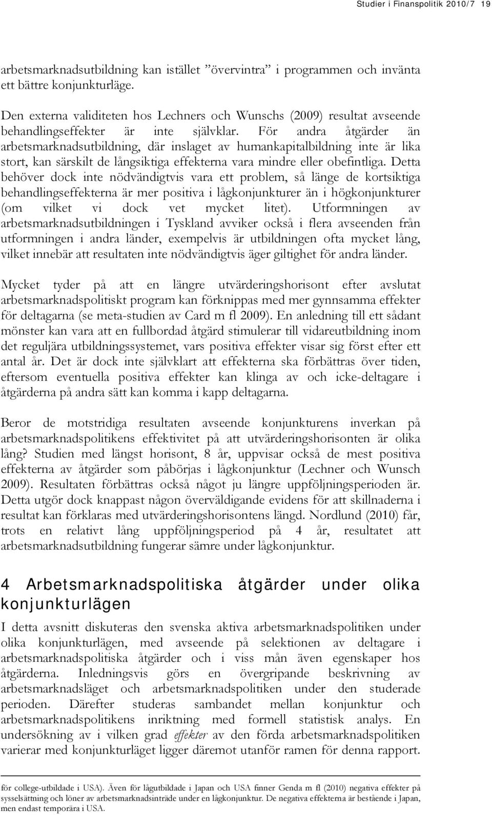 För andra åtgärder än arbetsmarknadsutbildning, där inslaget av humankapitalbildning inte är lika stort, kan särskilt de långsiktiga effekterna vara mindre eller obefintliga.