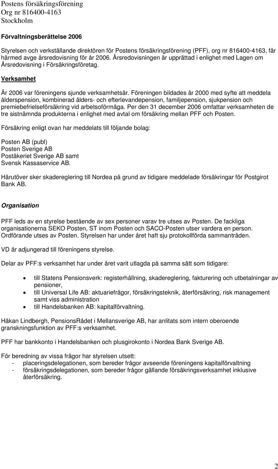 Föreningen bildades år 2000 med syfte att meddela ålderspension, kombinerad ålders- och efterlevandepension, familjepension, sjukpension och premiebefrielseförsäkring vid arbetsoförmåga.