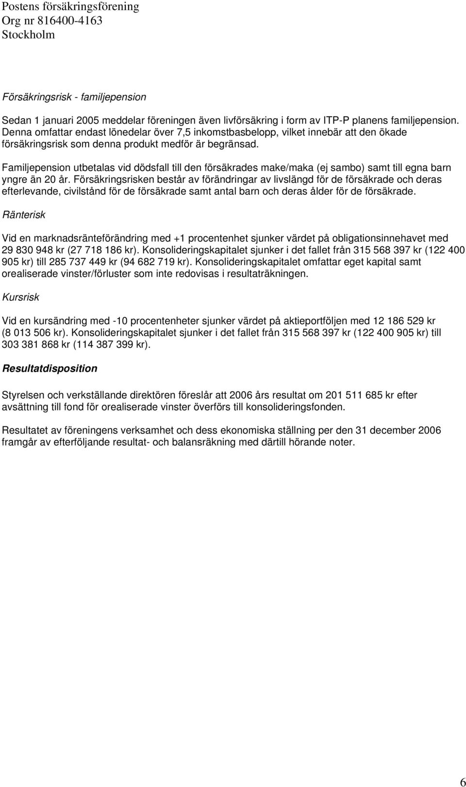 Familjepension utbetalas vid dödsfall till den försäkrades make/maka (ej sambo) samt till egna barn yngre än 20 år.