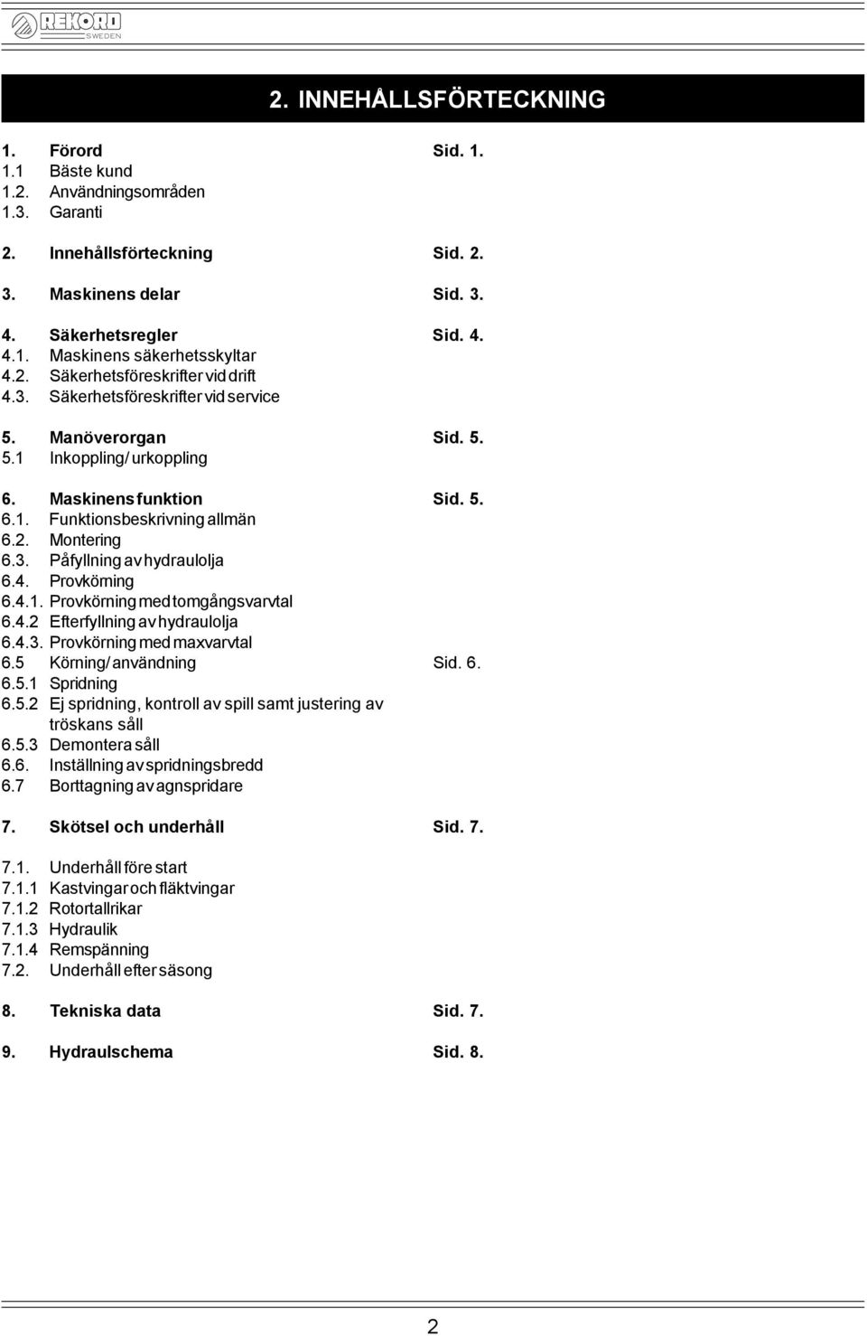 3. Påfyllning av hydraulolja 6.4. Provkörning 6.4.1. Provkörning med tomgångsvarvtal 6.4.2 Efterfyllning av hydraulolja 6.4.3. Provkörning med maxvarvtal 6.5 Körning/ användning Sid. 6. 6.5.1 Spridning 6.