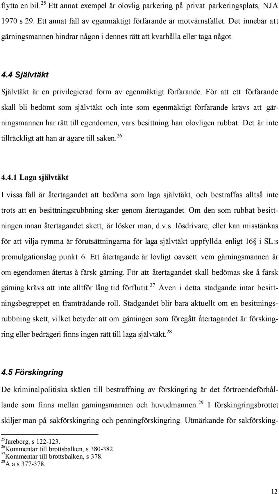 Fšr att ett fšrfarande skall bli bedšmt som sjšlvtškt och inte som egenmšktigt fšrfarande kršvs att gšrningsmannen har rštt till egendomen, vars besittning han olovligen rubbat.