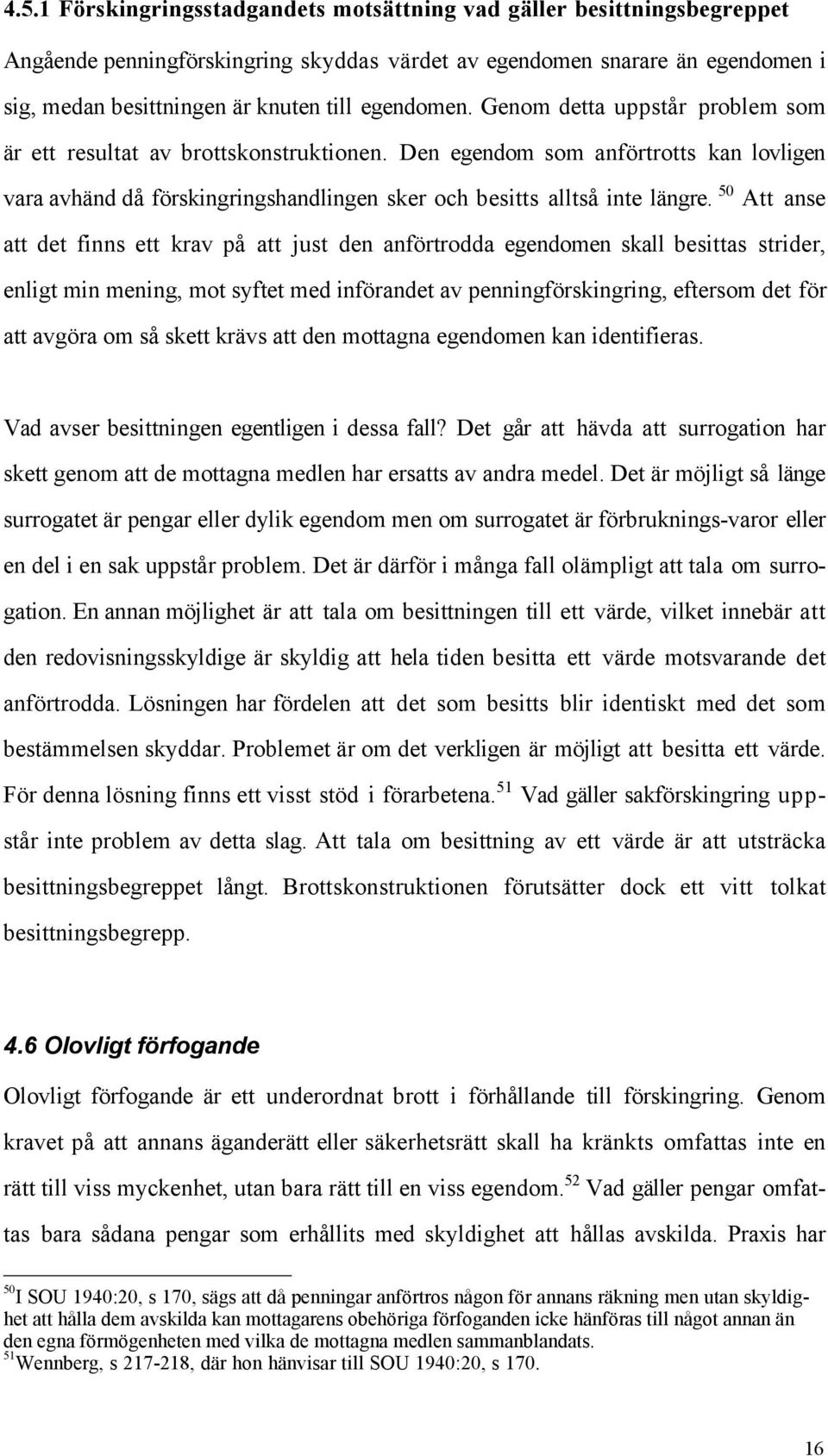 50 Att anse att det finns ett krav pœ att just den anfšrtrodda egendomen skall besittas strider, enligt min mening, mot syftet med infšrandet av penningfšrskingring, eftersom det fšr att avgšra om sœ