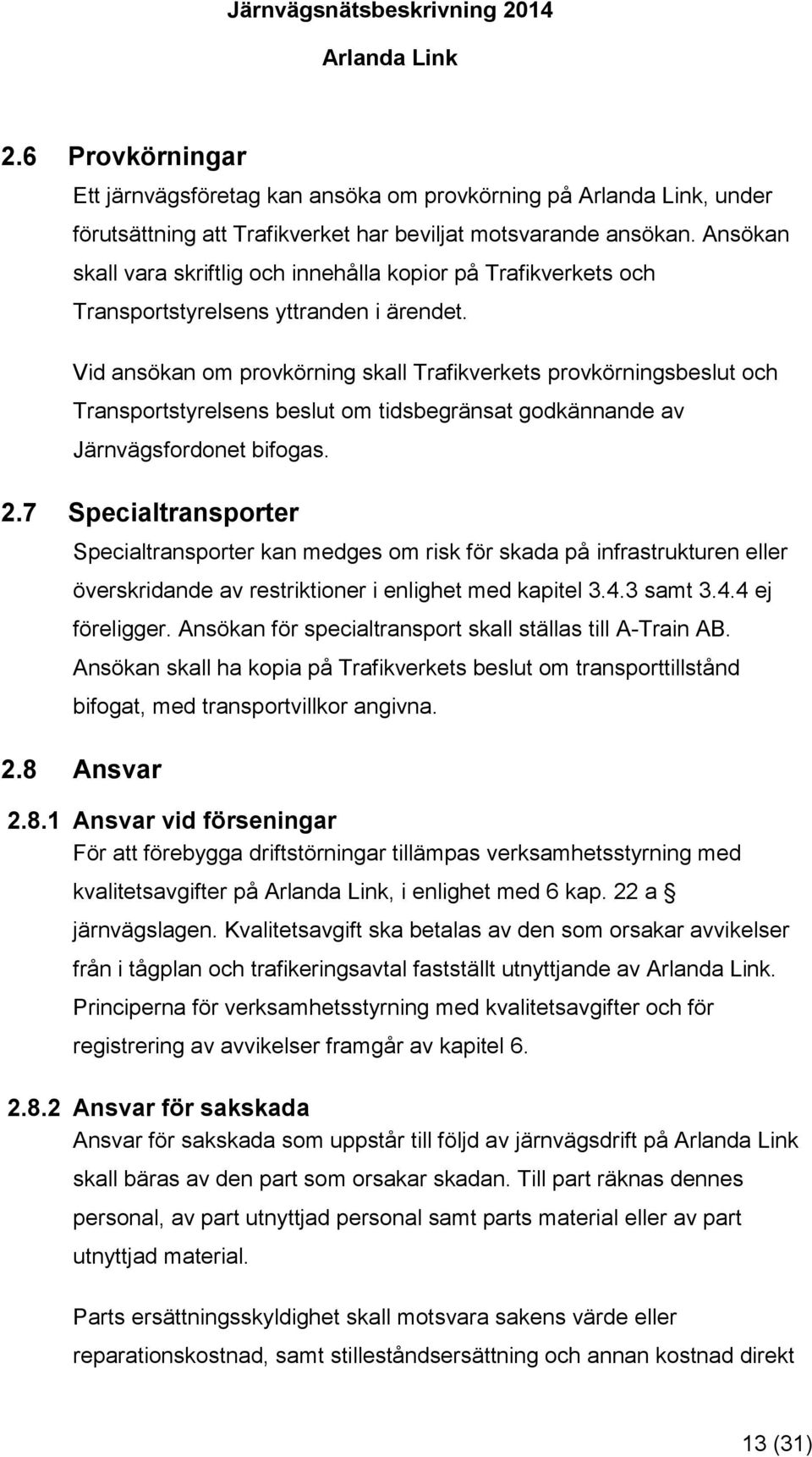 Vid ansökan om provkörning skall Trafikverkets provkörningsbeslut och Transportstyrelsens beslut om tidsbegränsat godkännande av Järnvägsfordonet bifogas. 2.