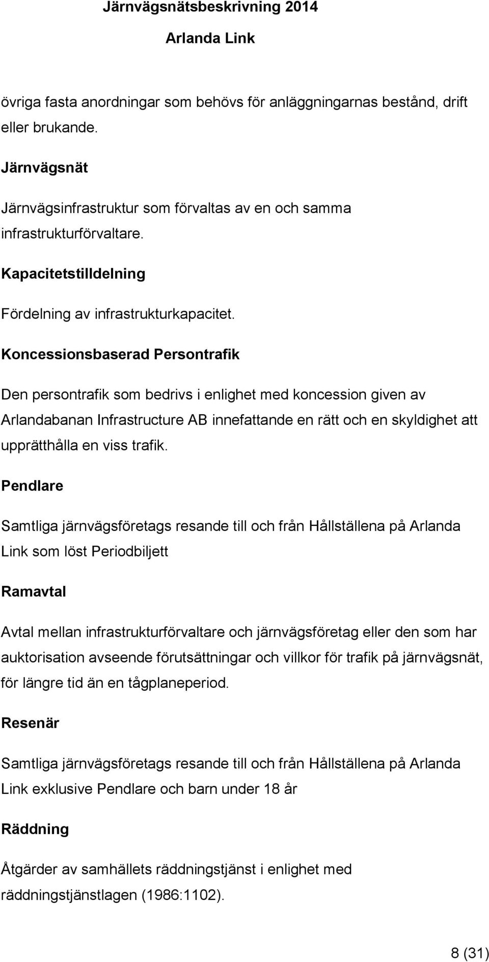 Koncessionsbaserad Persontrafik Den persontrafik som bedrivs i enlighet med koncession given av Arlandabanan Infrastructure AB innefattande en rätt och en skyldighet att upprätthålla en viss trafik.