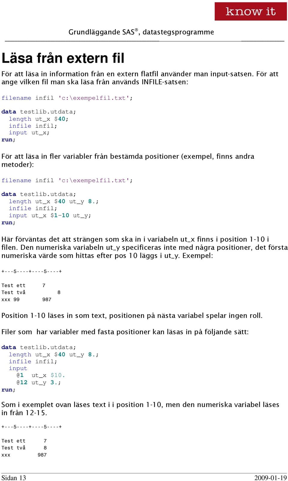 txt'; data testlib.utdata; length ut_x $40 ut_y 8.; infile infil; input ut_x $1-10 ut_y; Här förväntas det att strängen som ska in i variabeln ut_x finns i position 1-10 i filen.