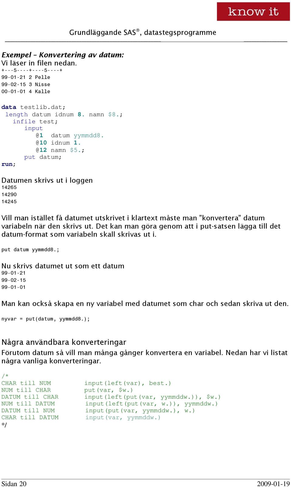 ; put datum; Datumen skrivs ut i loggen 14265 14290 14245 Vill man istället få datumet utskrivet i klartext måste man konvertera datum variabeln när den skrivs ut.