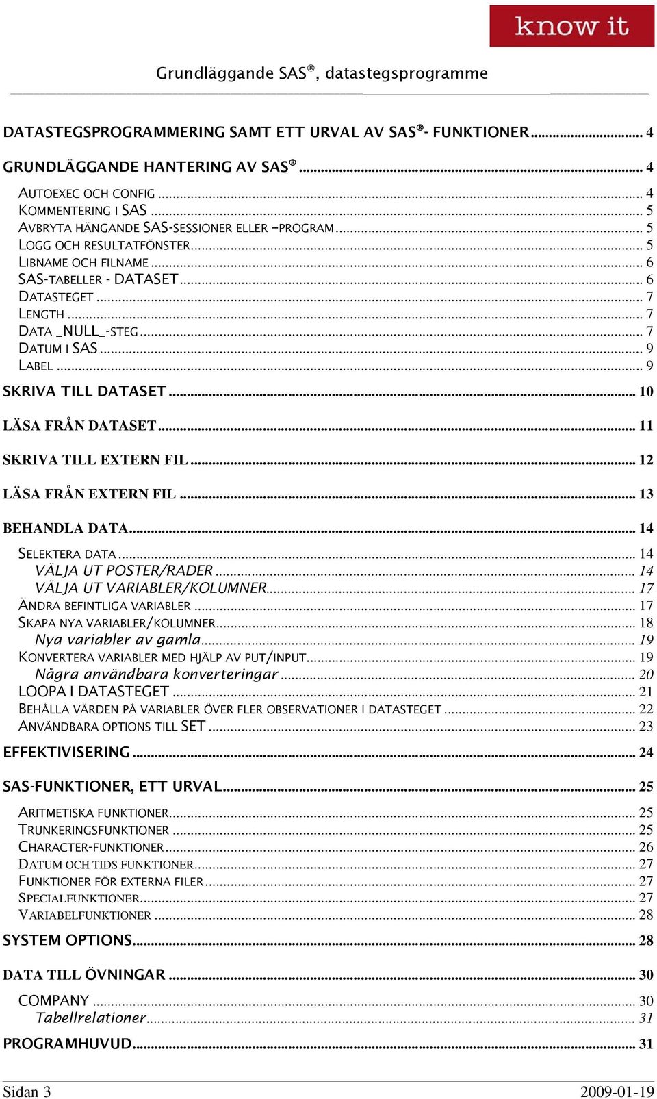 .. 10 LÄSA FRÅN DATASET... 11 SKRIVA TILL EXTERN FIL... 12 LÄSA FRÅN EXTERN FIL... 13 BEHANDLA DATA... 14 SELEKTERA DATA... 14 VÄLJA UT POSTER/RADER... 14 VÄLJA UT VARIABLER/KOLUMNER.