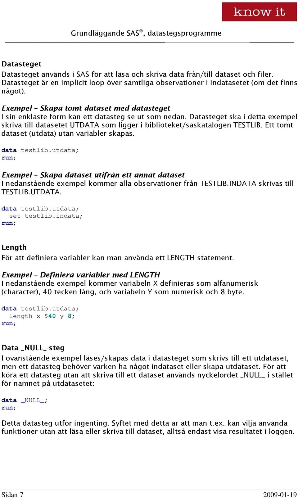 Datasteget ska i detta exempel skriva till datasetet UTDATA som ligger i biblioteket/saskatalogen TESTLIB. Ett tomt dataset (utdata) utan variabler skapas. data testlib.