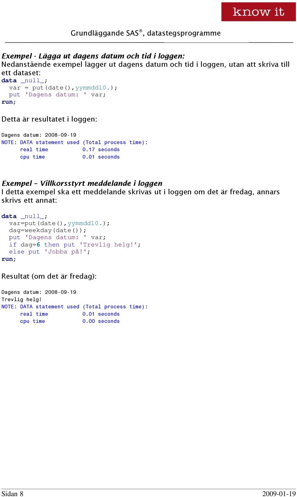 01 seconds Exempel Villkorsstyrt meddelande i loggen I detta exempel ska ett meddelande skrivas ut i loggen om det är fredag, annars skrivs ett annat: data _null_; var=put(date(),yymmdd10.