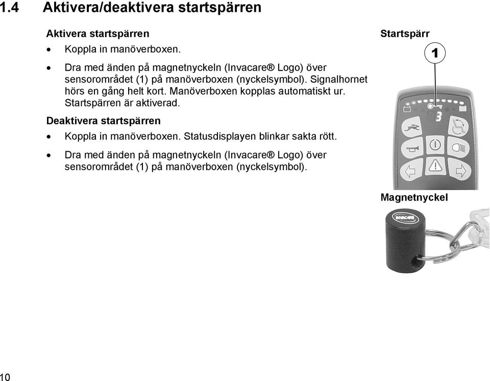 Signalhornet hörs en gång helt kort. Manöverboxen kopplas automatiskt ur. Startspärren är aktiverad.