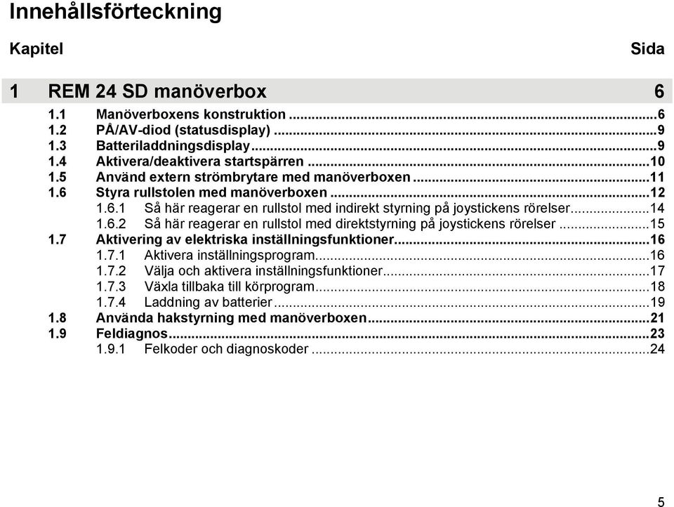 ..15 1.7 Aktivering av elektriska inställningsfunktioner...16 1.7.1 Aktivera inställningsprogram...16 1.7.2 Välja och aktivera inställningsfunktioner...17 1.7.3 Växla tillbaka till körprogram...18 1.