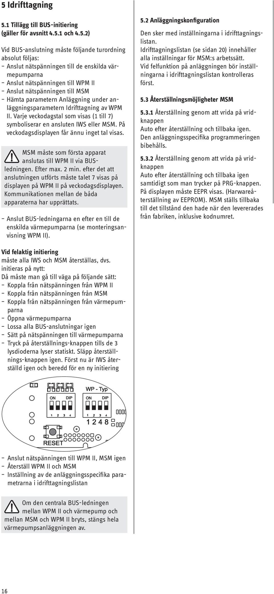 Varje veckodagstal som visas (1 till 7) symboliserar en ansluten IWS eller MSM. På veckodagsdisplayen får ännu inget tal visas. MSM måste som första apparat anslutas till WPM II via BUSledningen.