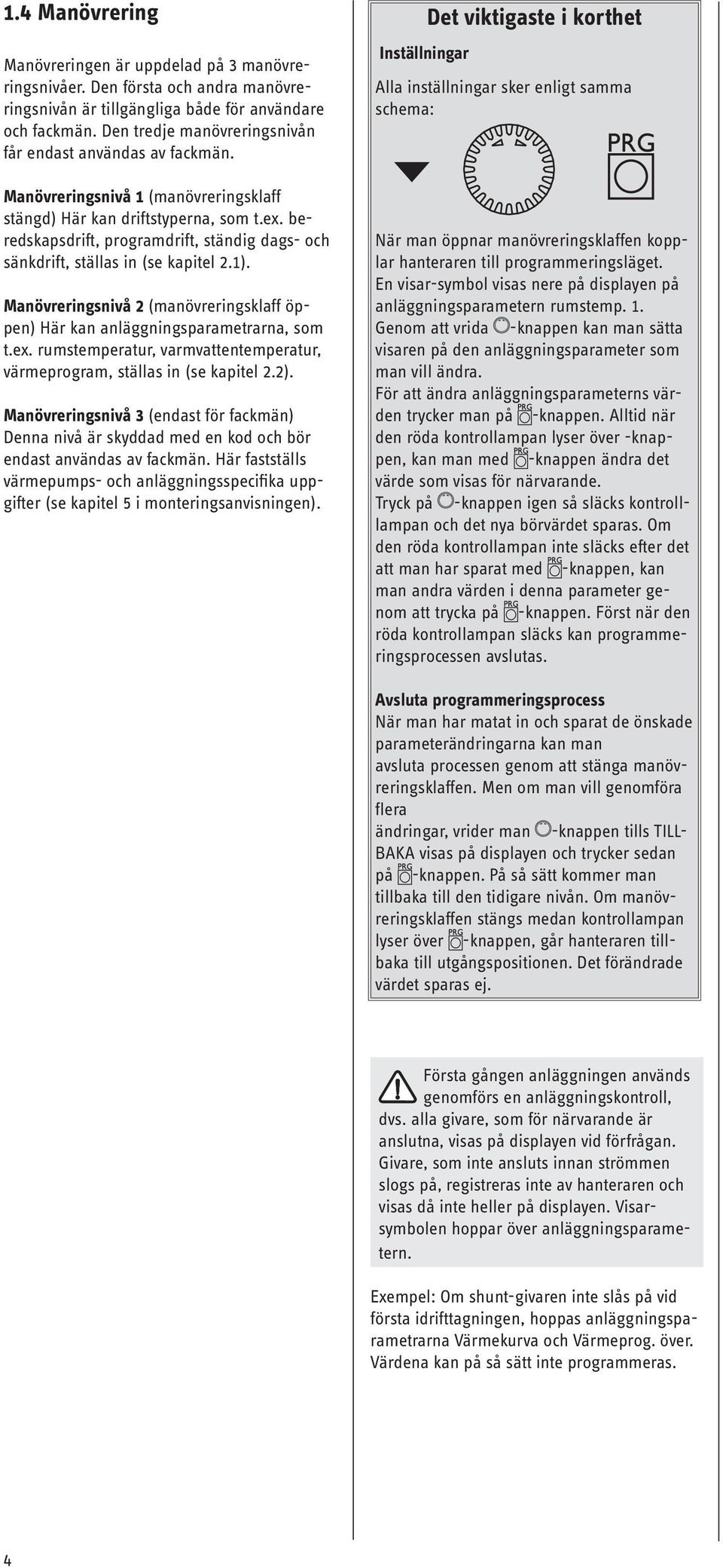 beredskapsdrift, programdrift, ständig dags- och sänkdrift, ställas in (se kapitel 2.1). Manövreringsnivå 2 (manövreringsklaff öppen) Här kan anläggningsparametrarna, som t.ex.