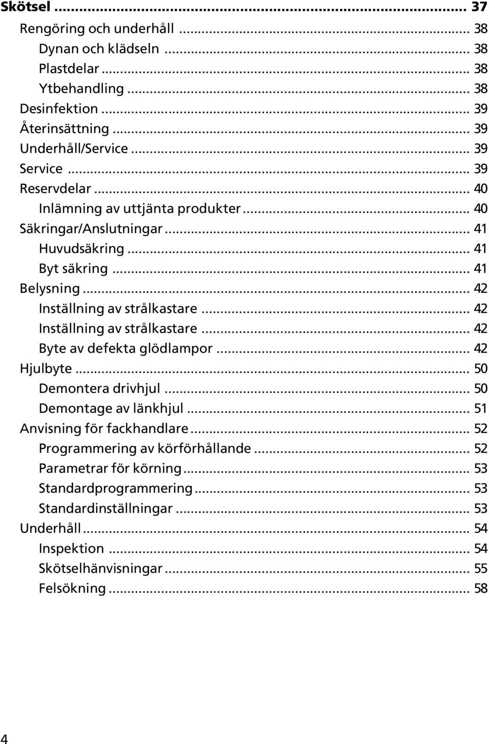 .. 42 Inställning av strålkastare... 42 Byte av defekta glödlampor... 42 Hjulbyte... 50 Demontera drivhjul... 50 Demontage av länkhjul... 51 Anvisning för fackhandlare.