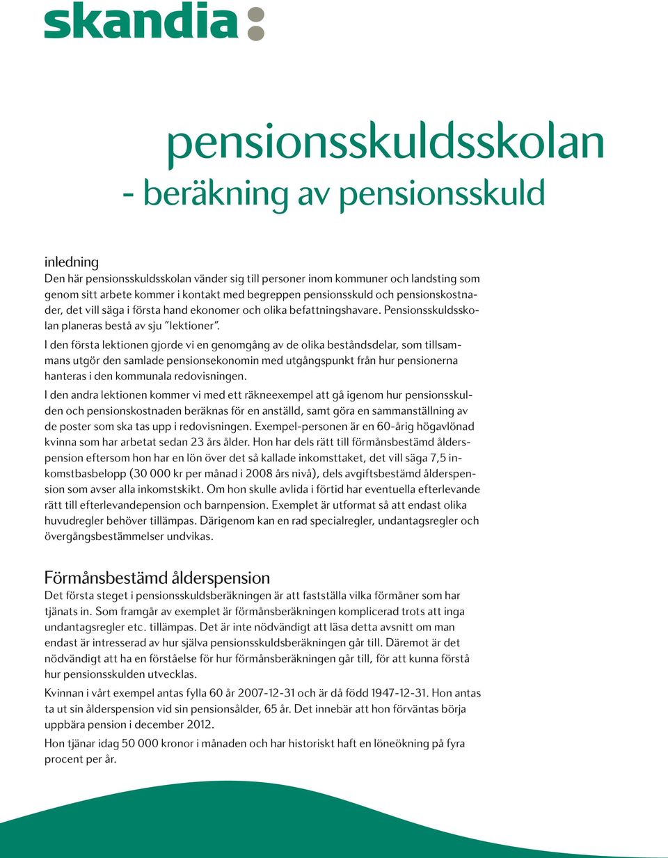 I den första lektionen gjorde vi en genomgång av de olika beståndsdelar, som tillsammans utgör den samlade pensionsekonomin med utgångspunkt från hur pensionerna hanteras i den kommunala