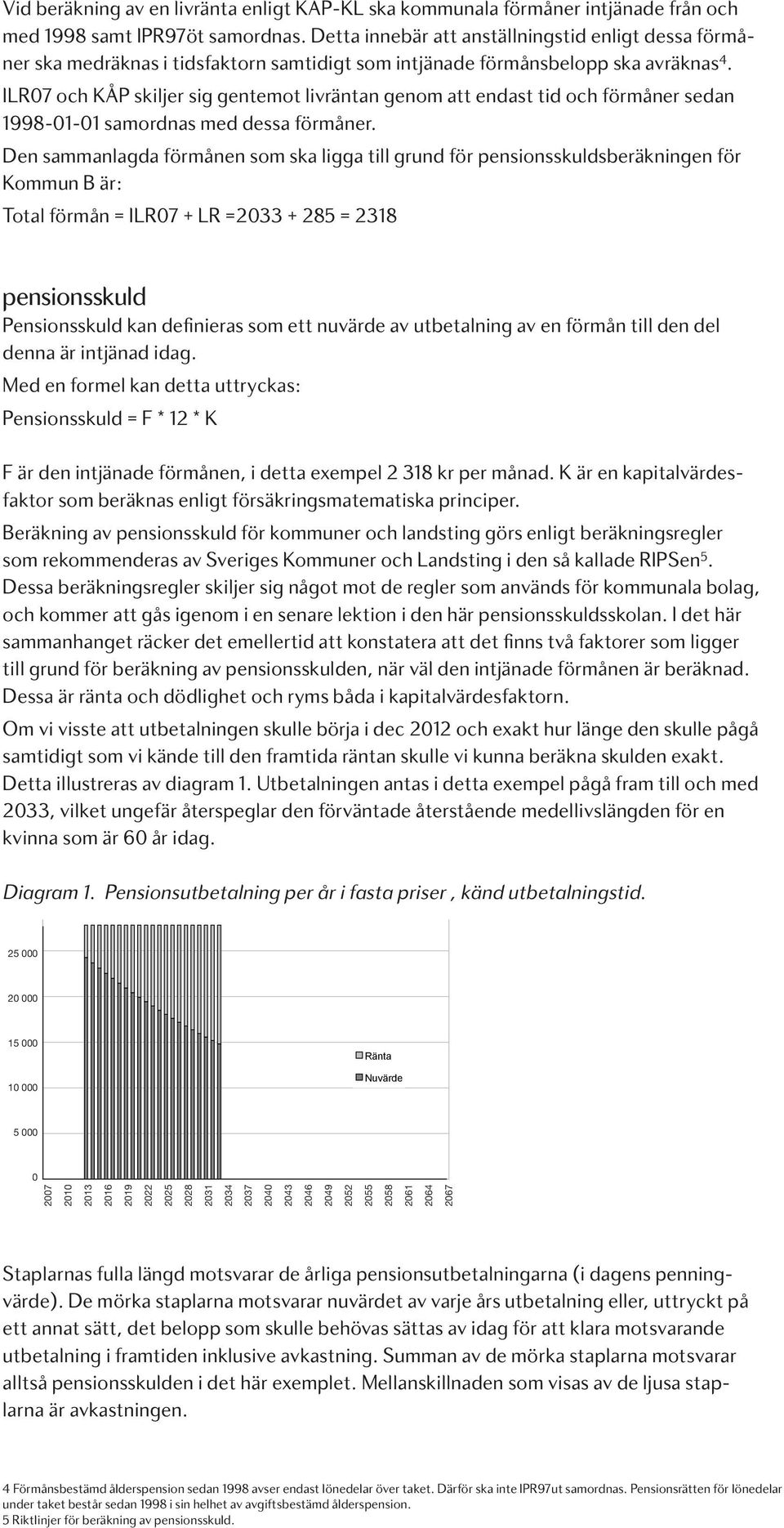 ILR07 och KÅP skiljer sig gentemot livräntan genom att endast tid och förmåner sedan 1998-01-01 samordnas med dessa förmåner.