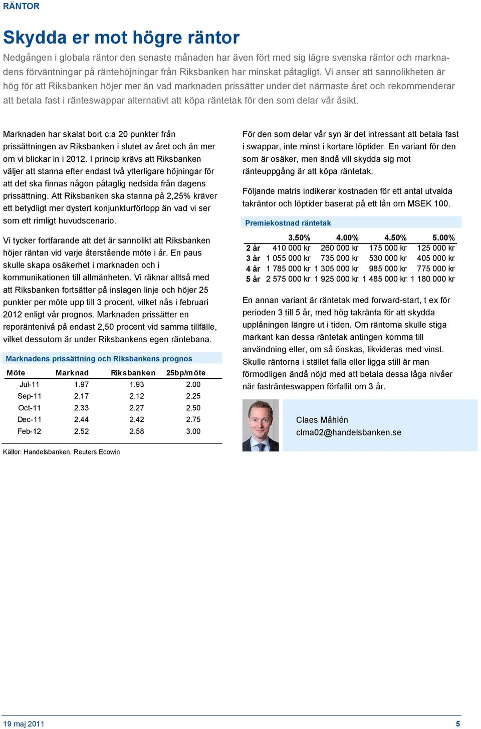 Vi anser att sannolikheten är hög för att Riksbanken höjer mer än vad marknaden prissätter under det närmaste året och rekommenderar att betala fast i ränteswappar alternativt att köpa räntetak för