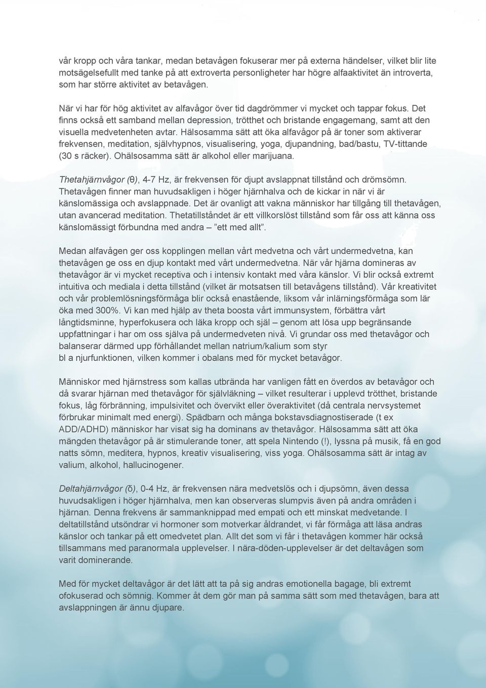 Det finns också ett samband mellan depression, trötthet och bristande engagemang, samt att den visuella medvetenheten avtar.