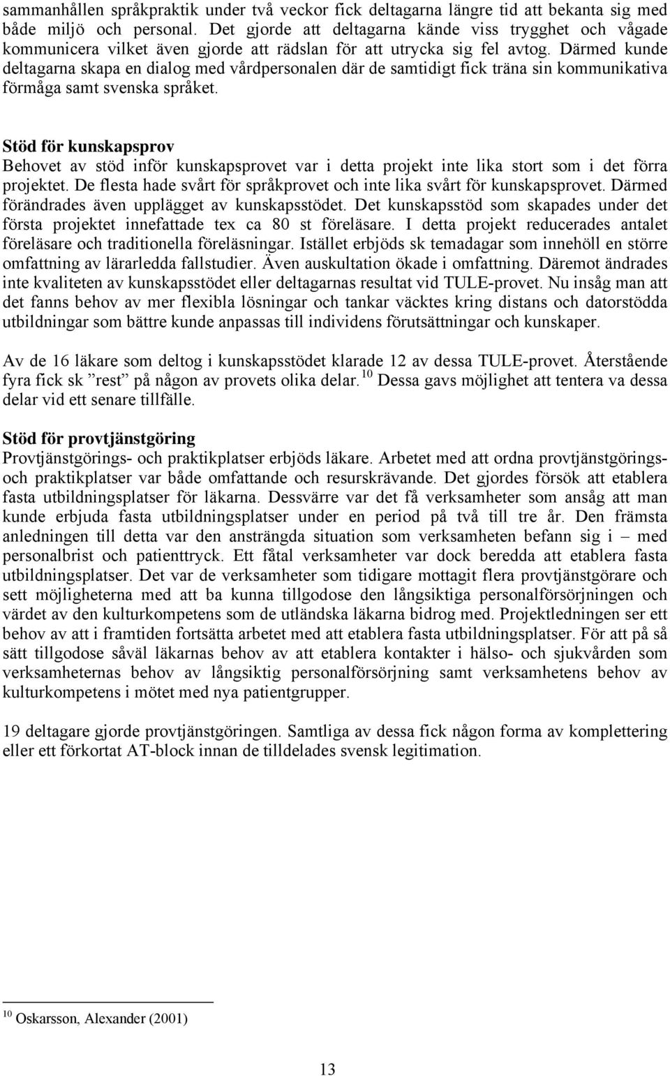 Därmed kunde deltagarna skapa en dialog med vårdpersonalen där de samtidigt fick träna sin kommunikativa förmåga samt svenska språket.