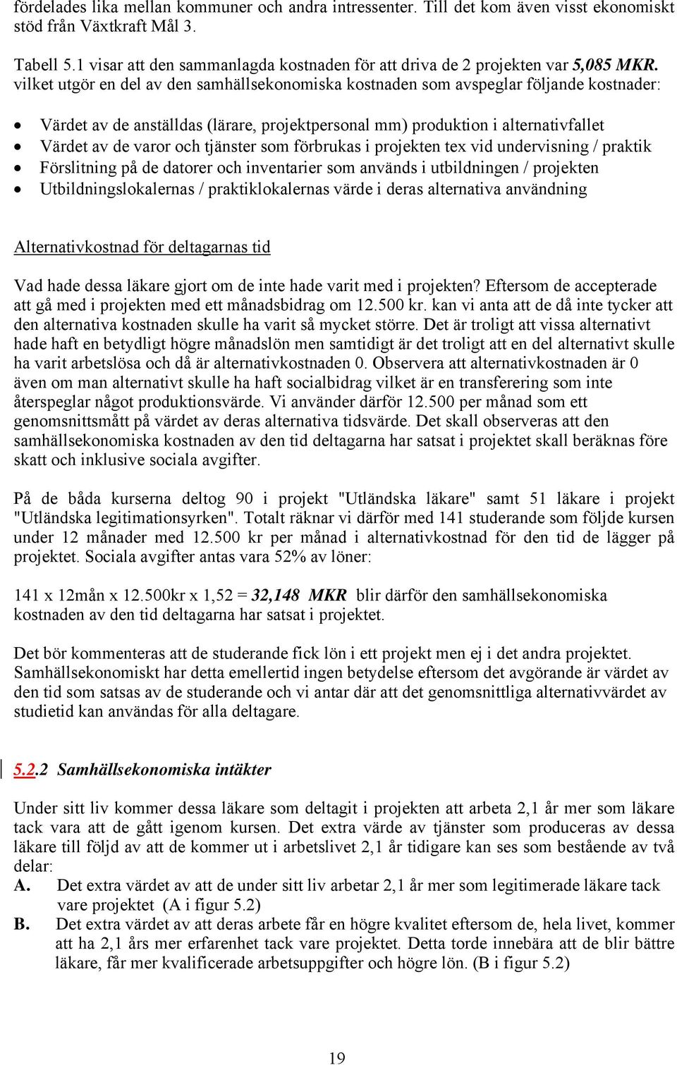 vilket utgör en del av den samhällsekonomiska kostnaden som avspeglar följande kostnader: Värdet av de anställdas (lärare, projektpersonal mm) produktion i alternativfallet Värdet av de varor och