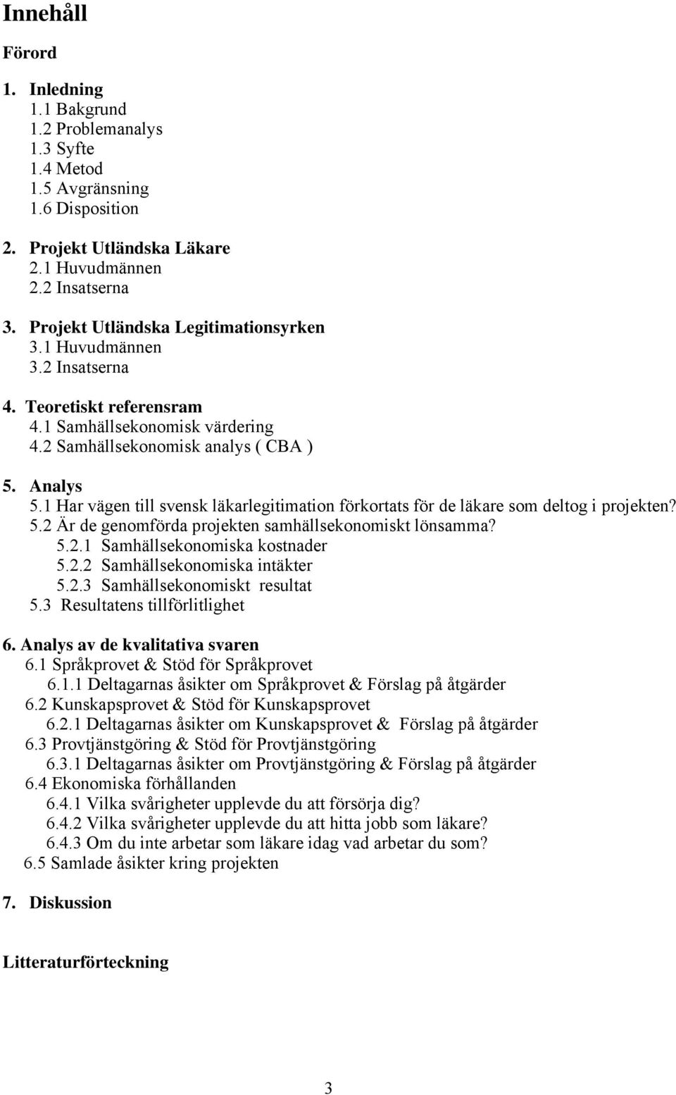 1 Har vägen till svensk läkarlegitimation förkortats för de läkare som deltog i projekten? 5.2 Är de genomförda projekten samhällsekonomiskt lönsamma? 5.2.1 Samhällsekonomiska kostnader 5.2.2 Samhällsekonomiska intäkter 5.