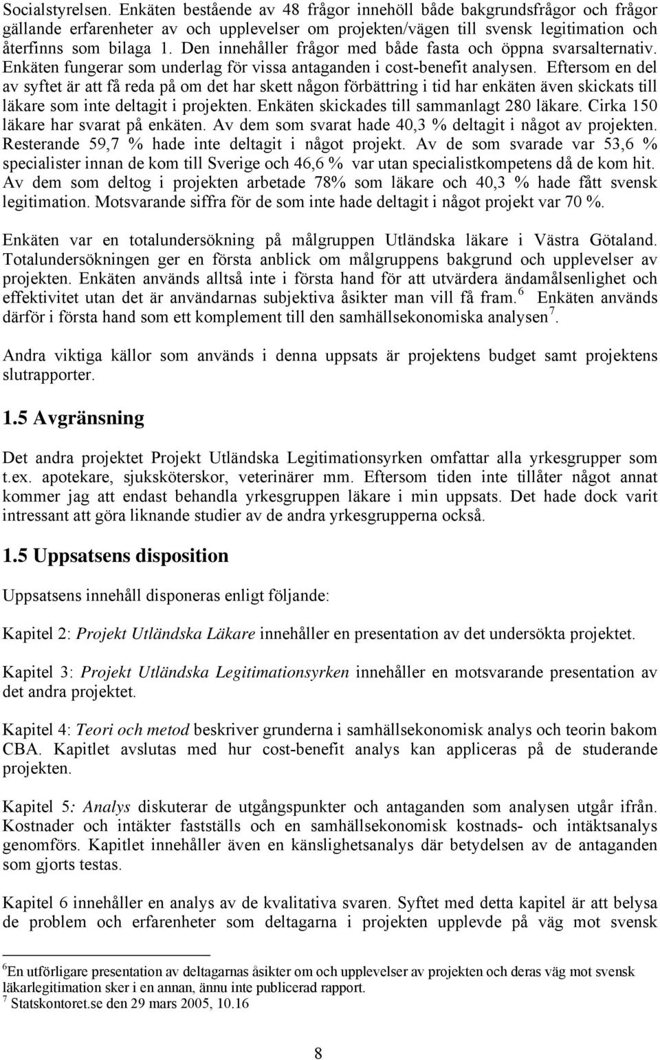 Den innehåller frågor med både fasta och öppna svarsalternativ. Enkäten fungerar som underlag för vissa antaganden i cost-benefit analysen.