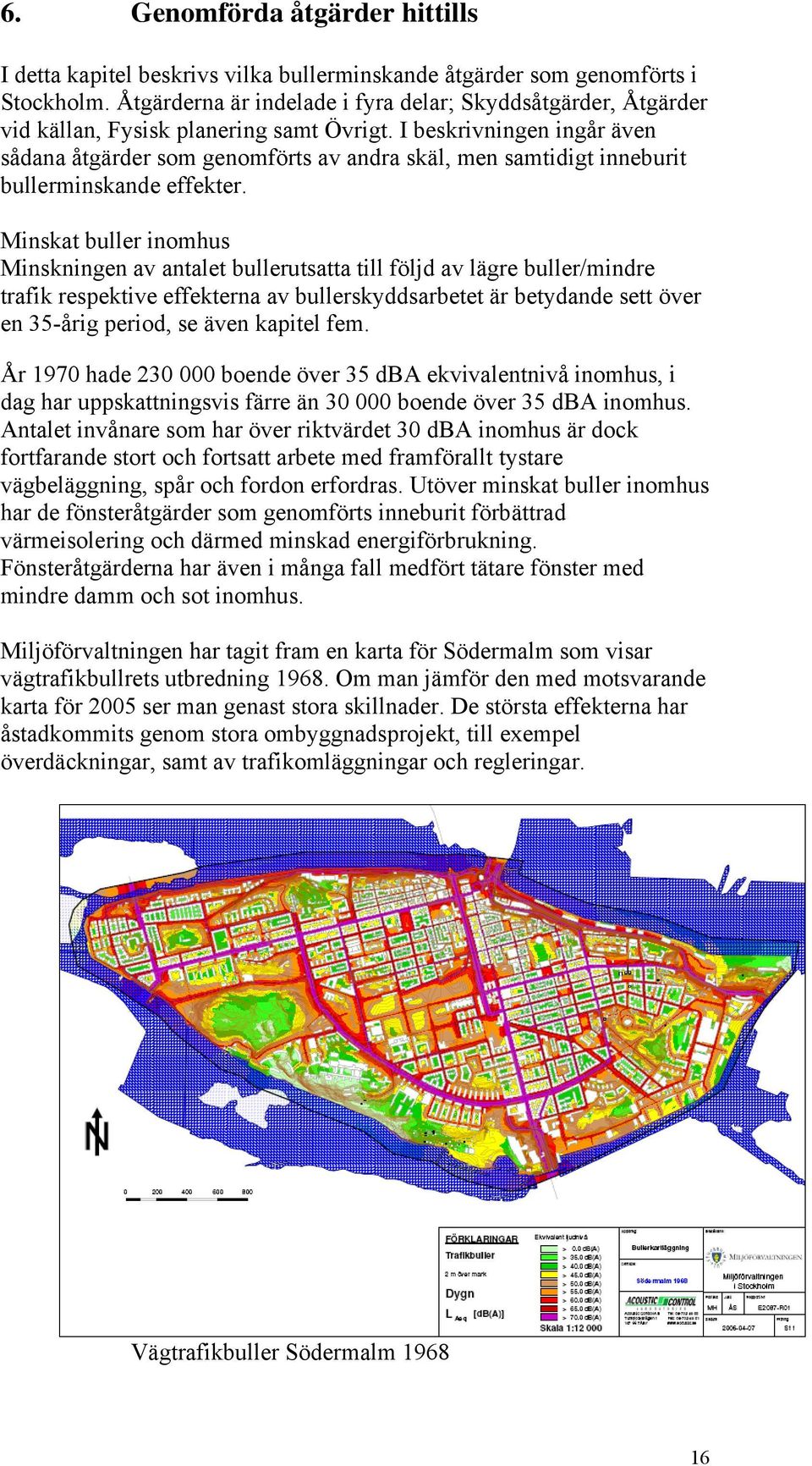 I beskrivningen ingår även sådana åtgärder som genomförts av andra skäl, men samtidigt inneburit bullerminskande effekter.