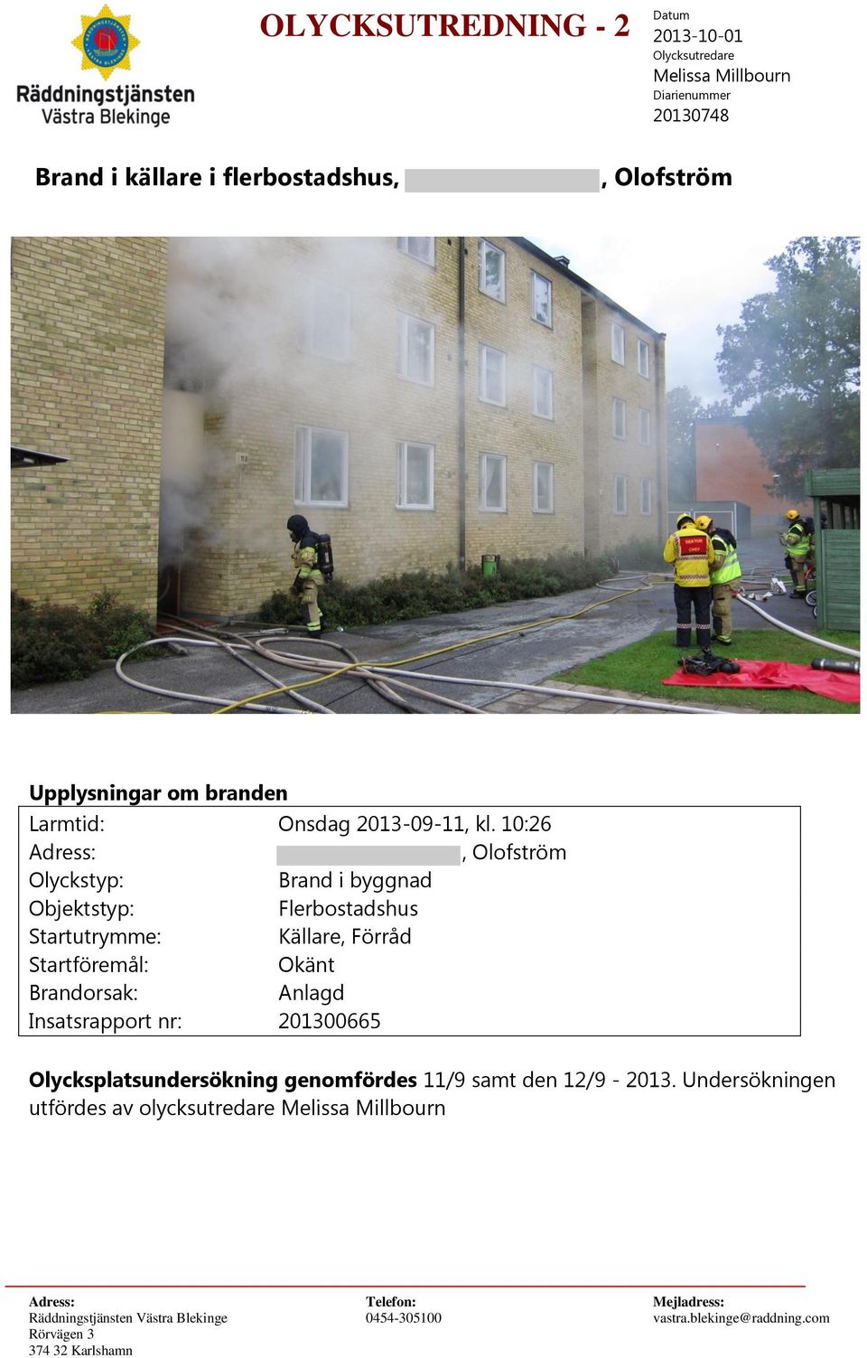 10:26 Adress:, Olofström Olyckstyp: Brand i byggnad Objektstyp: Flerbostadshus Startutrymme: Källare, Förråd Startföremål: Okänt Brandorsak: Anlagd