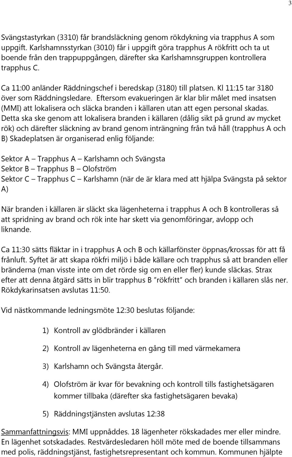 Ca 11:00 anländer Räddningschef i beredskap (3180) till platsen. Kl 11:15 tar 3180 över som Räddningsledare.