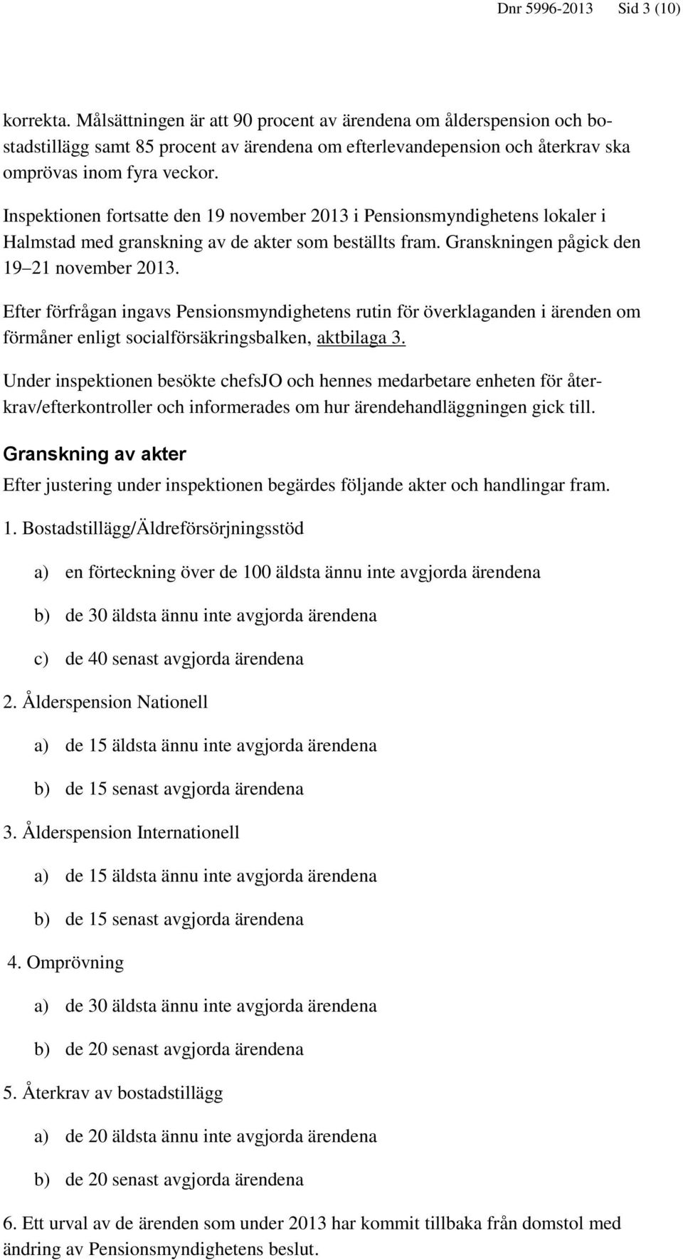 Inspektionen fortsatte den 19 november 2013 i Pensionsmyndighetens lokaler i Halmstad med granskning av de akter som beställts fram. Granskningen pågick den 19 21 november 2013.