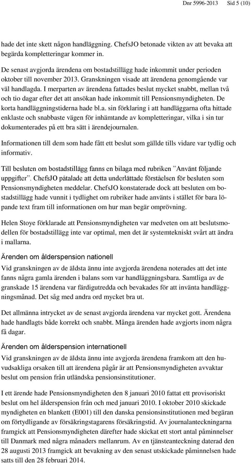 I merparten av ärendena fattades beslut mycket snabbt, mellan två och tio dagar efter det att ansökan hade inkommit till Pensionsmyndigheten. De korta handläggningstiderna hade bl.a. sin förklaring i att handläggarna ofta hittade enklaste och snabbaste vägen för inhämtande av kompletteringar, vilka i sin tur dokumenterades på ett bra sätt i ärendejournalen.