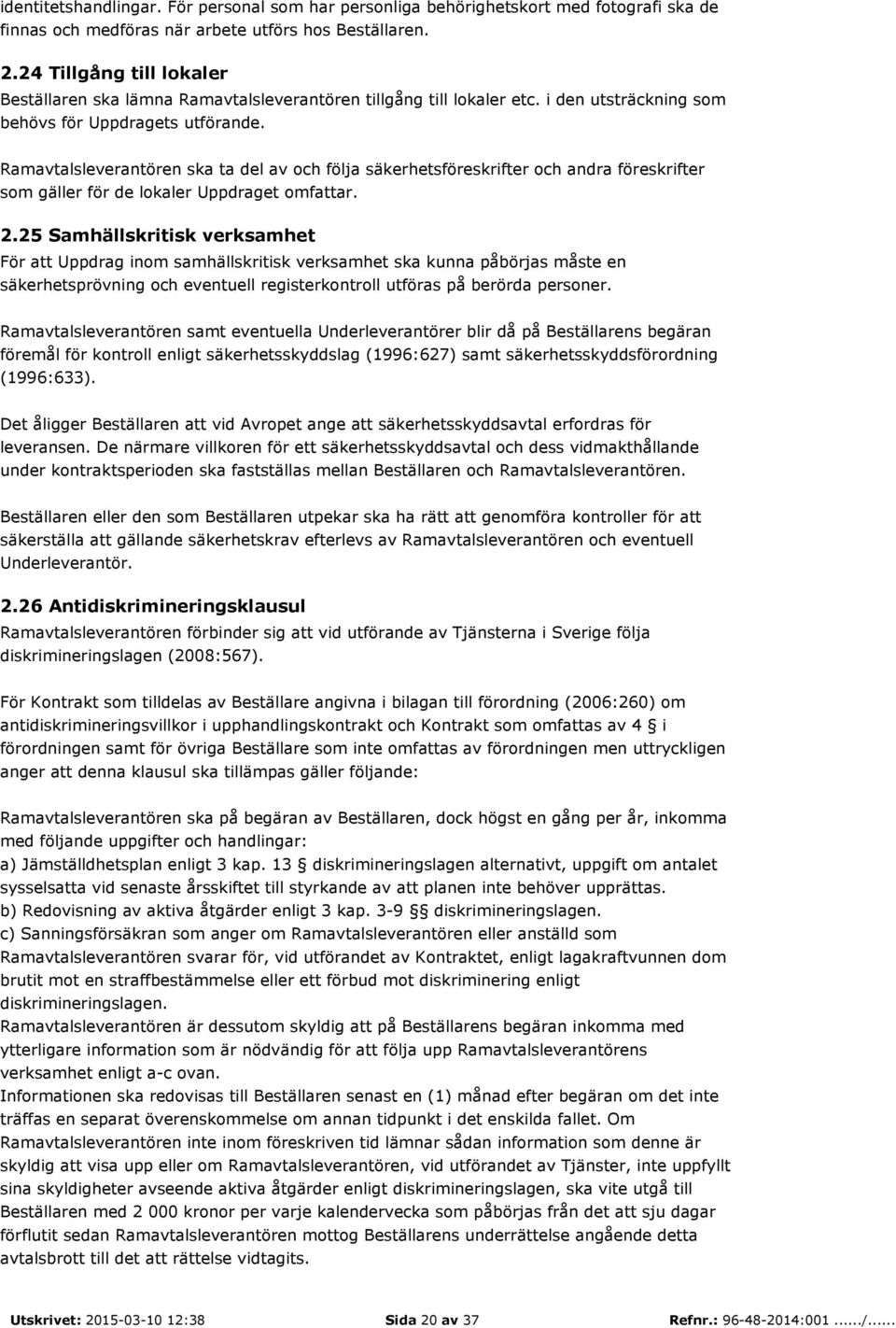 Ramavtalsleverantören ska ta del av och följa säkerhetsföreskrifter och andra föreskrifter som gäller för de lokaler Uppdraget omfattar. 2.
