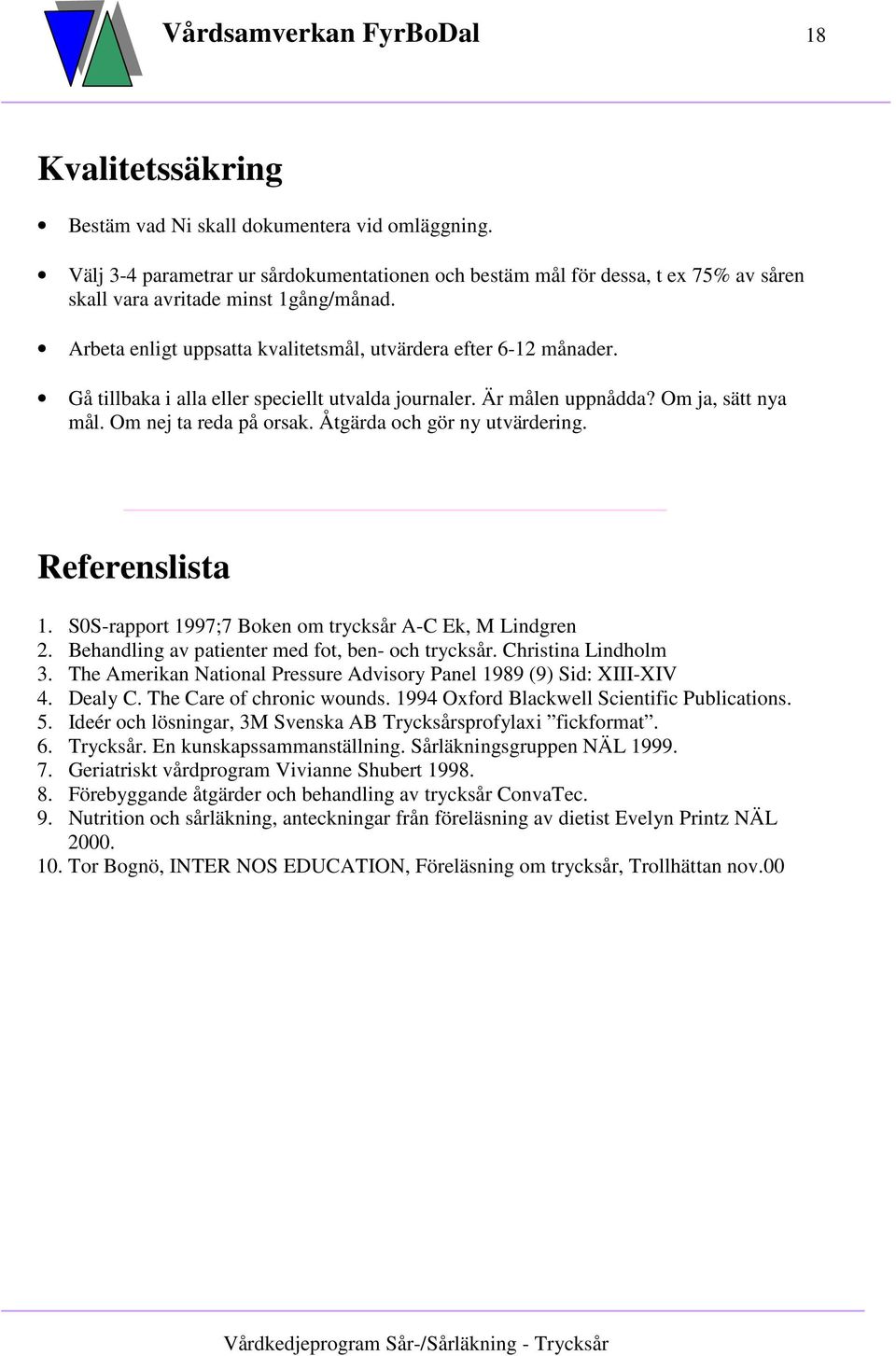 Åtgärda och gör ny utvärdering. Referenslista 1. S0S-rapport 1997;7 Boken om trycksår A-C Ek, M Lindgren 2. Behandling av patienter med fot, ben- och trycksår. Christina Lindholm 3.