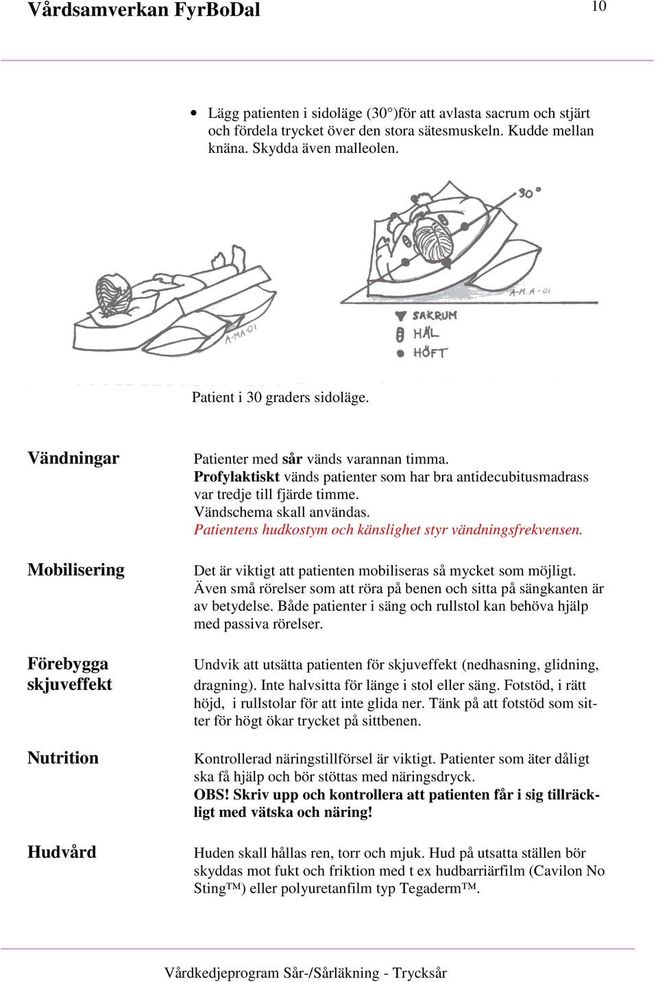 Vändschema skall användas. Patientens hudkostym och känslighet styr vändningsfrekvensen. Det är viktigt att patienten mobiliseras så mycket som möjligt.