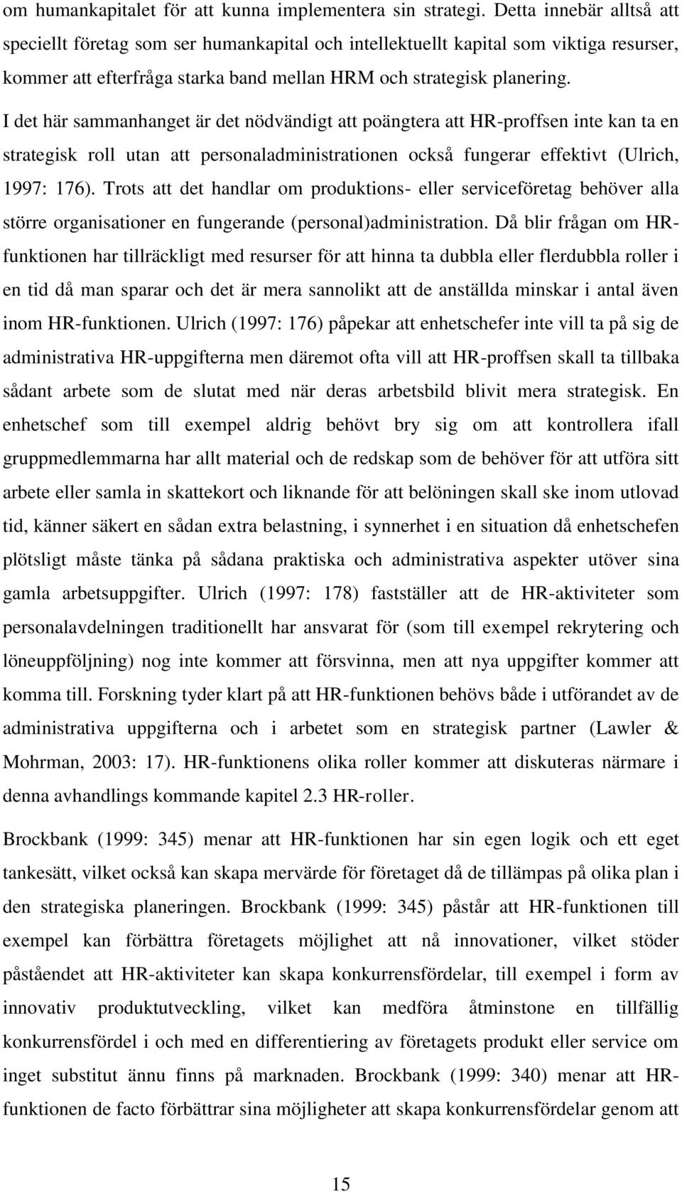I det här sammanhanget är det nödvändigt att poängtera att HR-proffsen inte kan ta en strategisk roll utan att personaladministrationen också fungerar effektivt (Ulrich, 1997: 176).