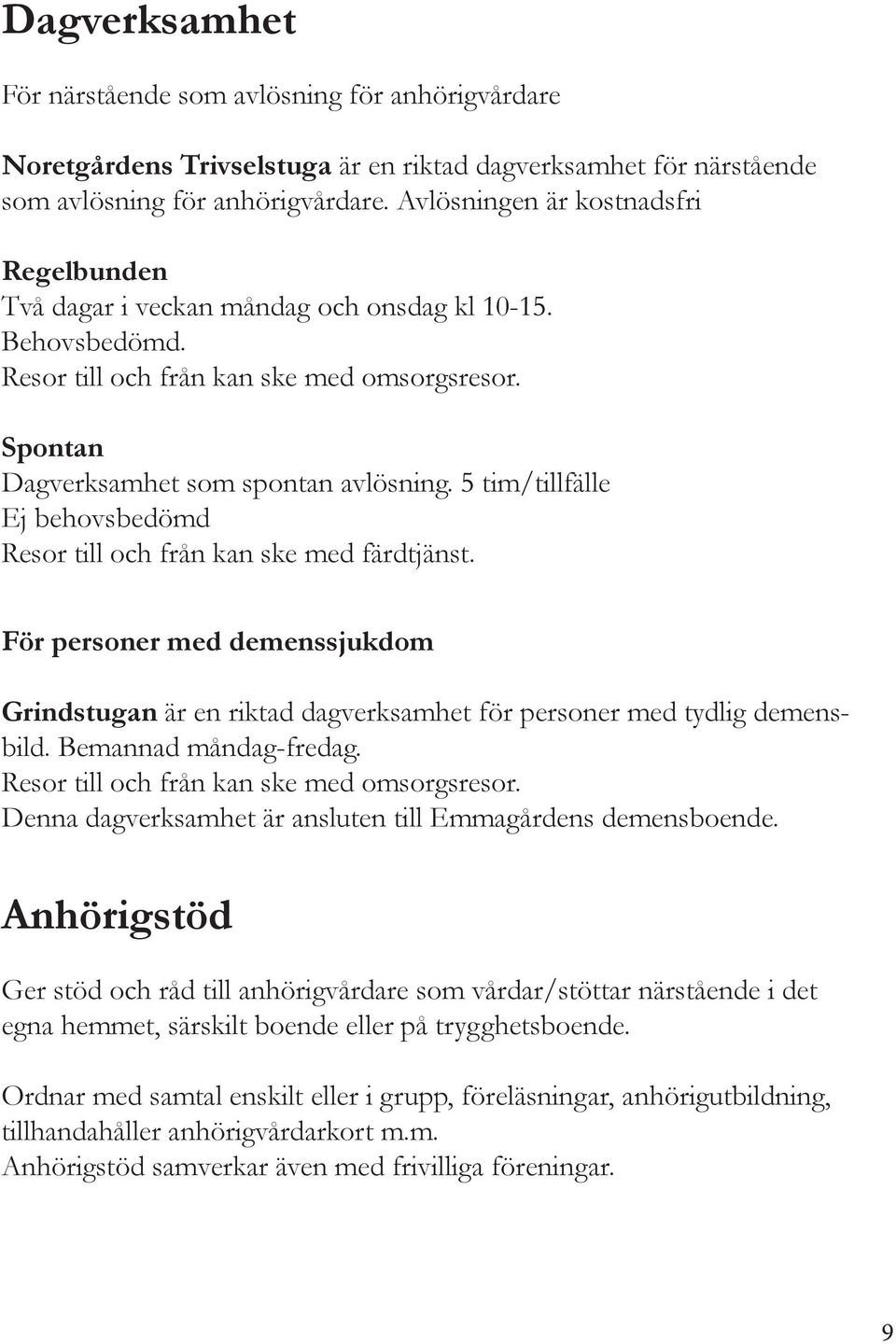 5 tim/tillfälle Ej behovsbedömd Resor till och från kan ske med färdtjänst. För personer med demenssjukdom Grindstugan är en riktad dagverksamhet för personer med tydlig demensbild.