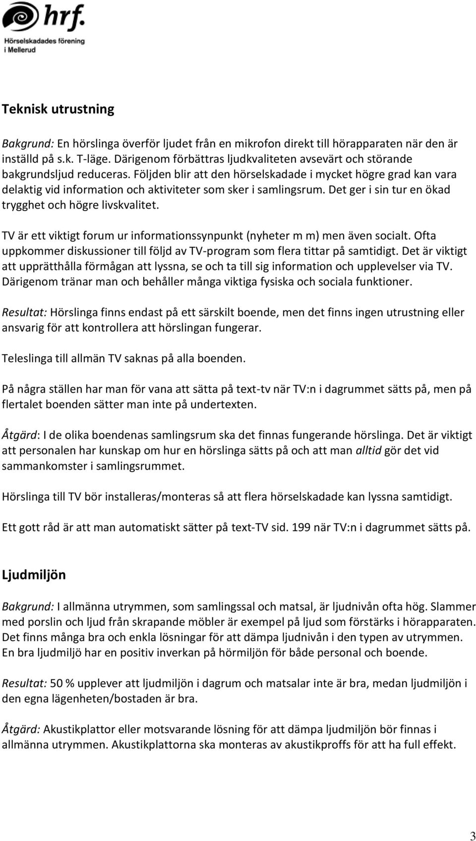 Följden blir att den hörselskadade i mycket högre grad kan vara delaktig vid information och aktiviteter som sker i samlingsrum. Det ger i sin tur en ökad trygghet och högre livskvalitet.