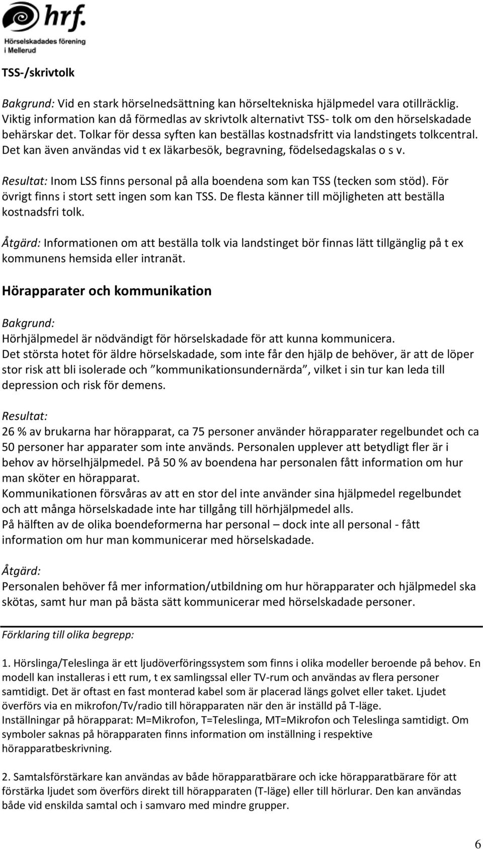 Det kan även användas vid t ex läkarbesök, begravning, födelsedagskalas o s v. Resultat: Inom LSS finns personal på alla boendena som kan TSS (tecken som stöd).