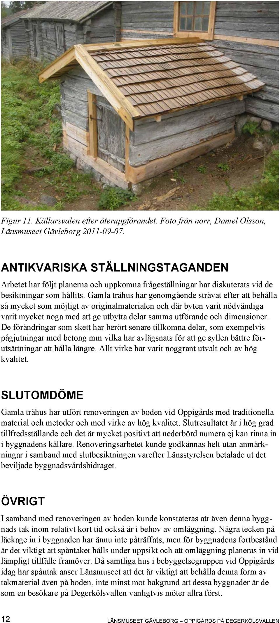 Gamla trähus har genomgående strävat efter att behålla så mycket som möjligt av originalmaterialen och där byten varit nödvändiga varit mycket noga med att ge utbytta delar samma utförande och