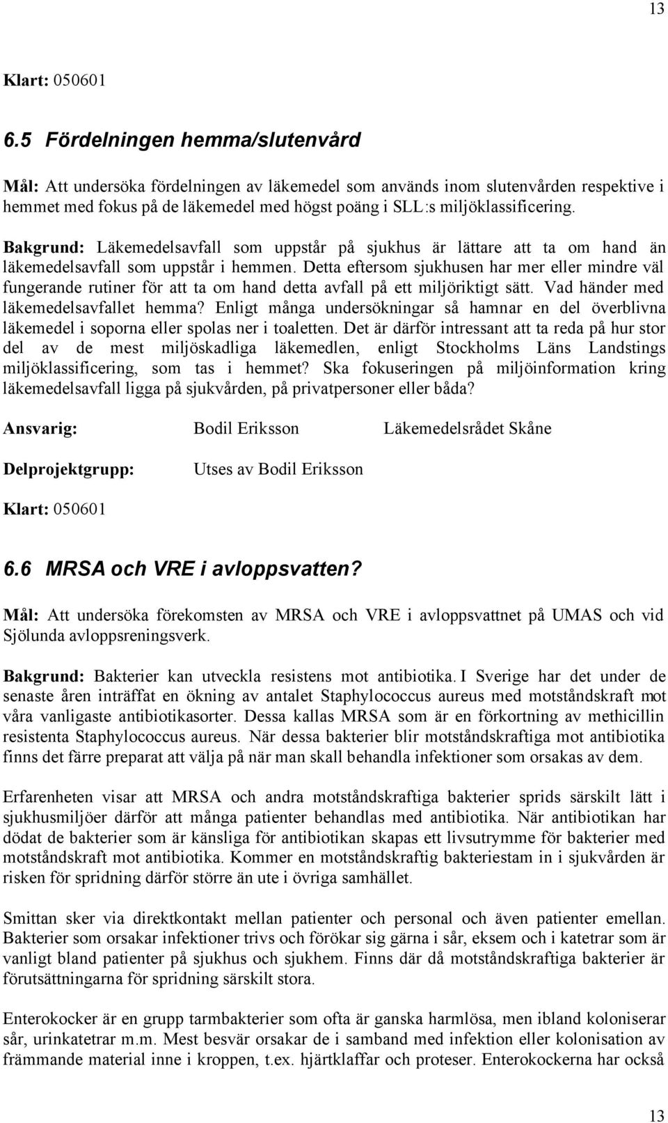 Bakgrund: Läkemedelsavfall som uppstår på sjukhus är lättare att ta om hand än läkemedelsavfall som uppstår i hemmen.