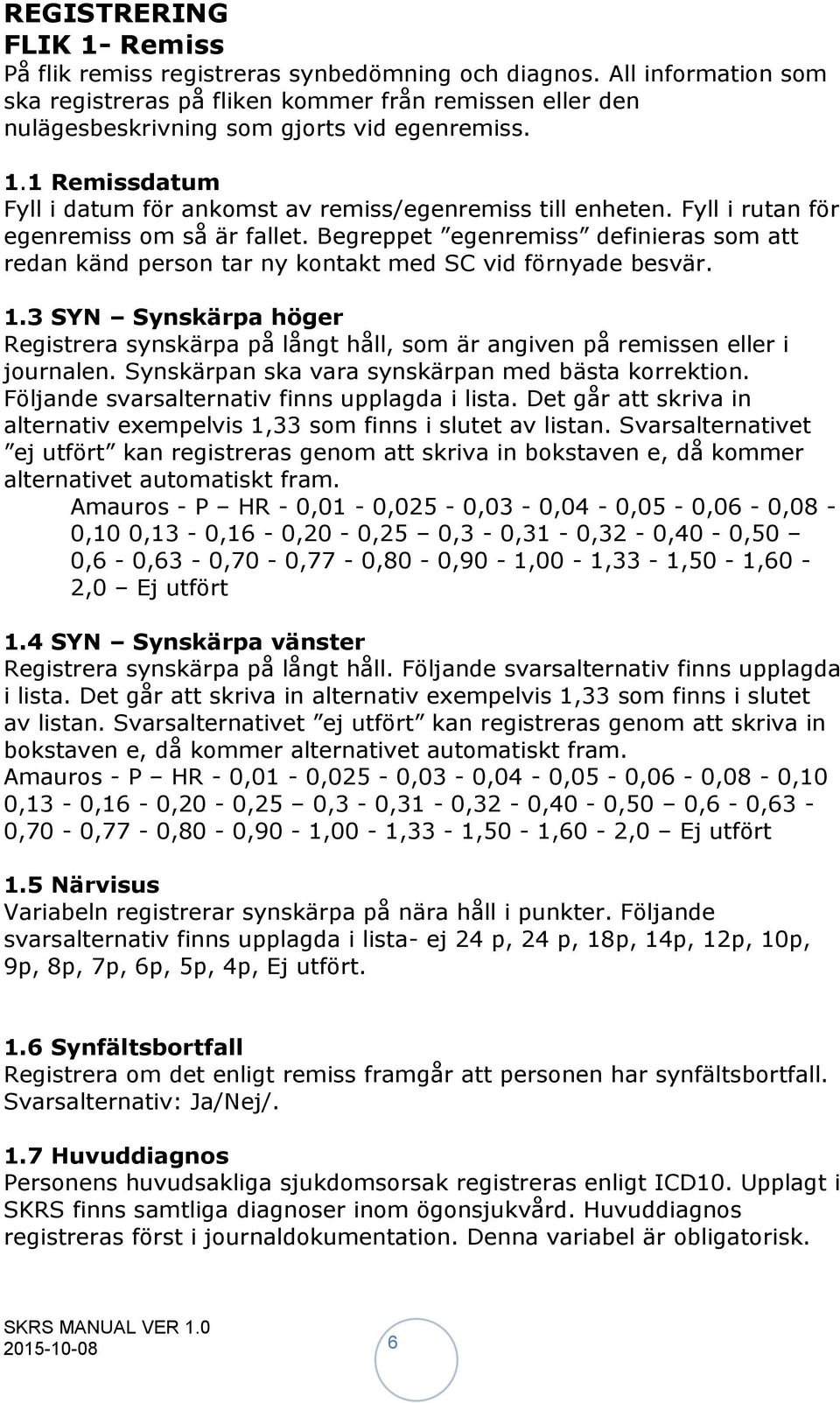 Fyll i rutan för egenremiss om så är fallet. Begreppet egenremiss definieras som att redan känd person tar ny kontakt med SC vid förnyade besvär. 1.